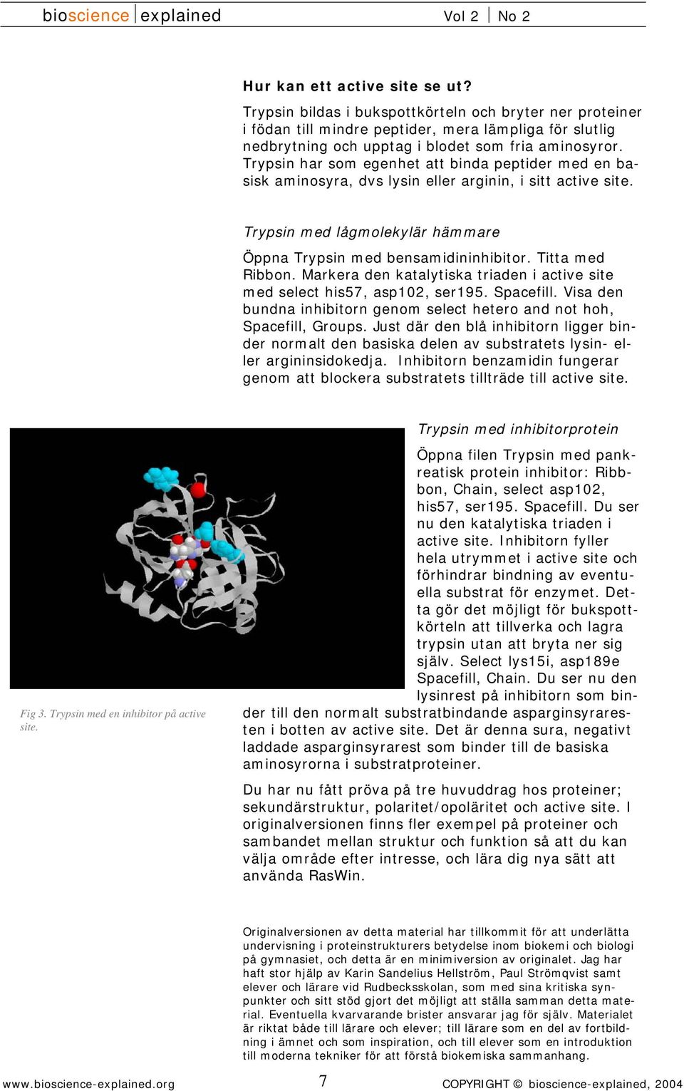 Titta med Ribbon. Markera den katalytiska triaden i active site med select his57, asp102, ser195. Spacefill. Visa den bundna inhibitorn genom select hetero and not hoh, Spacefill, Groups.