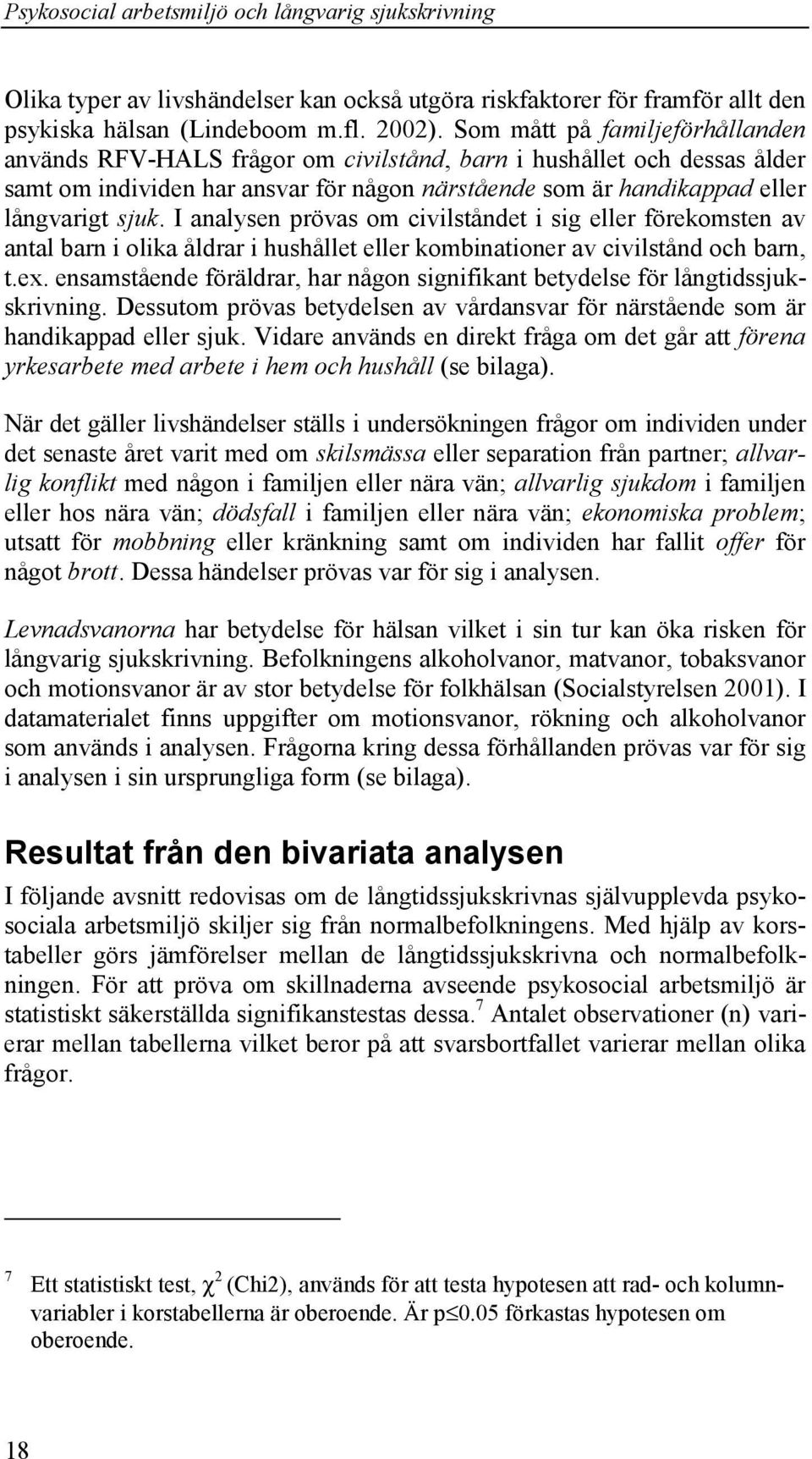 I analysen prövas om civilståndet i sig eller förekomsten av antal barn i olika åldrar i hushållet eller kombinationer av civilstånd och barn, t.ex.