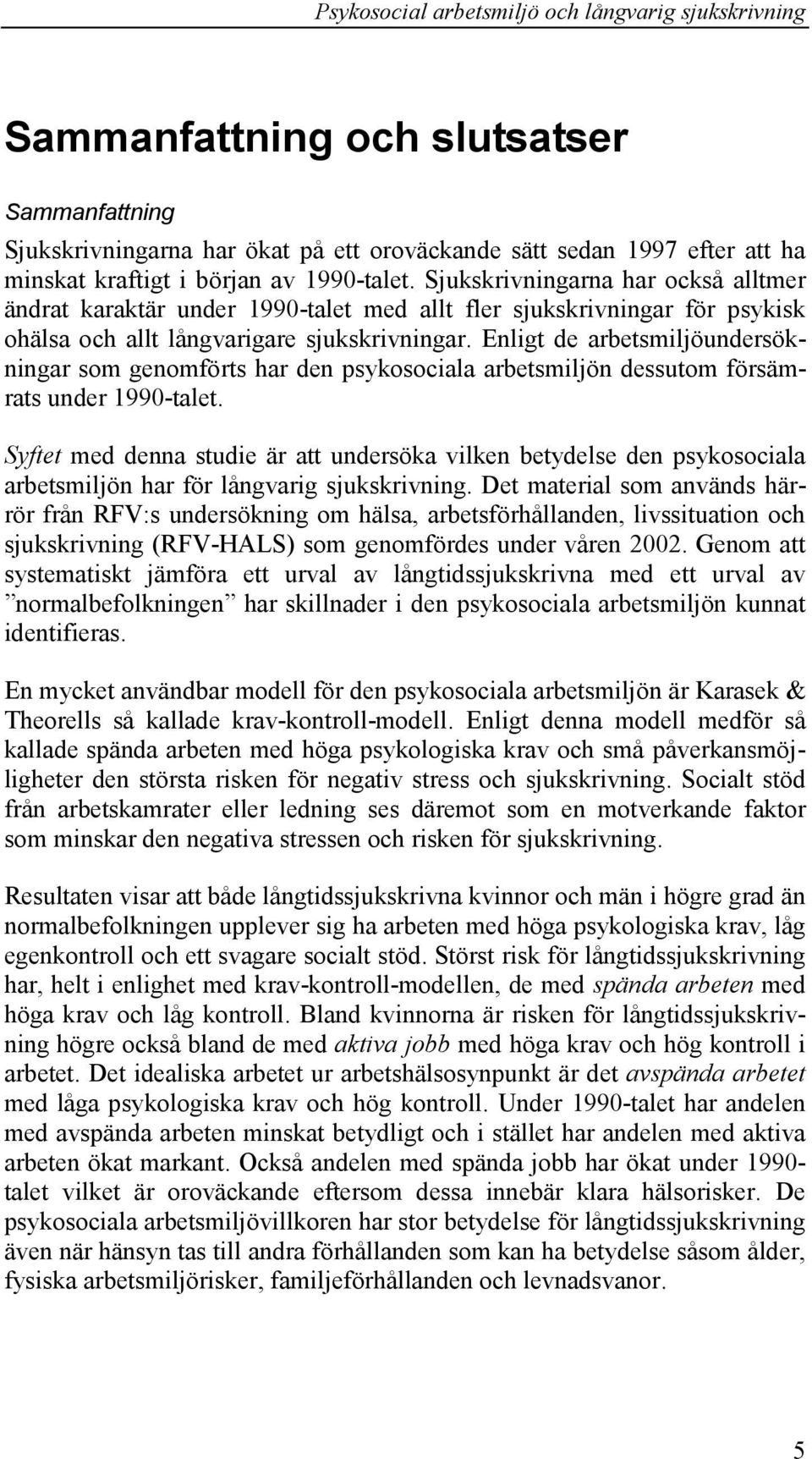 Enligt de arbetsmiljöundersökningar som genomförts har den psykosociala arbetsmiljön dessutom försämrats under 1990-talet.