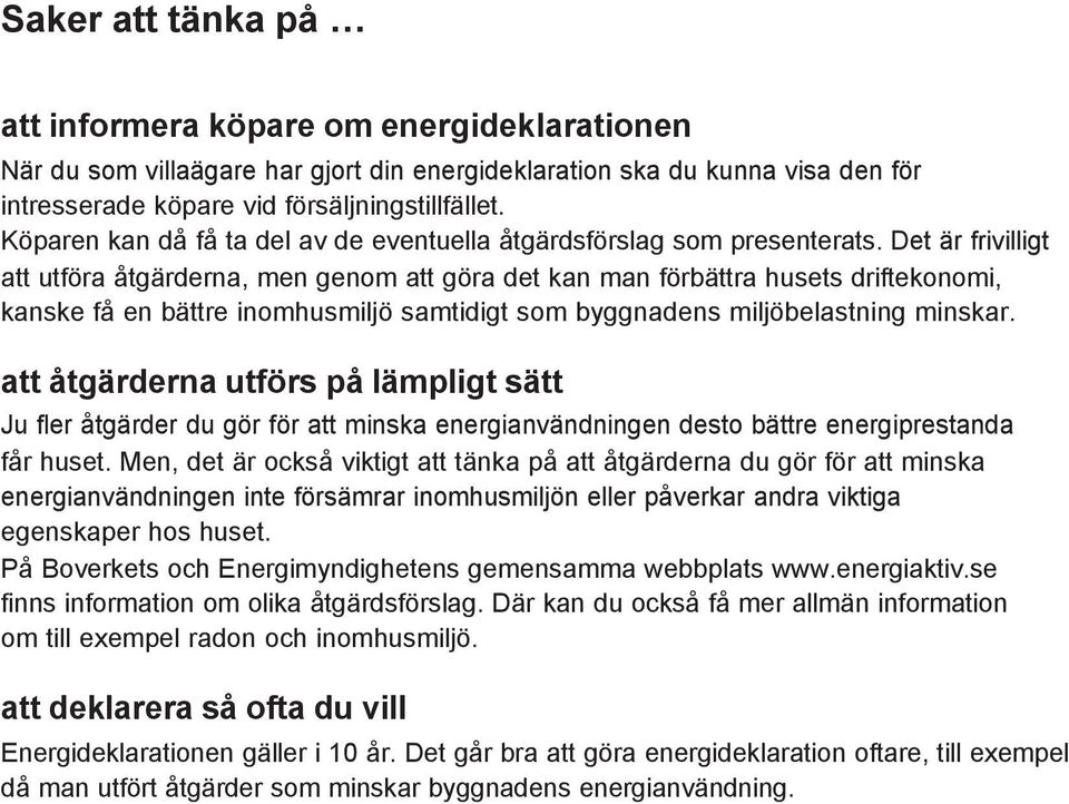 Det är frivilligt att utföra åtgärderna, men genom att göra det kan man förbättra husets driftekonomi, kanske få en bättre inomhusmiljö samtidigt som byggnadens miljöbelastning minskar.