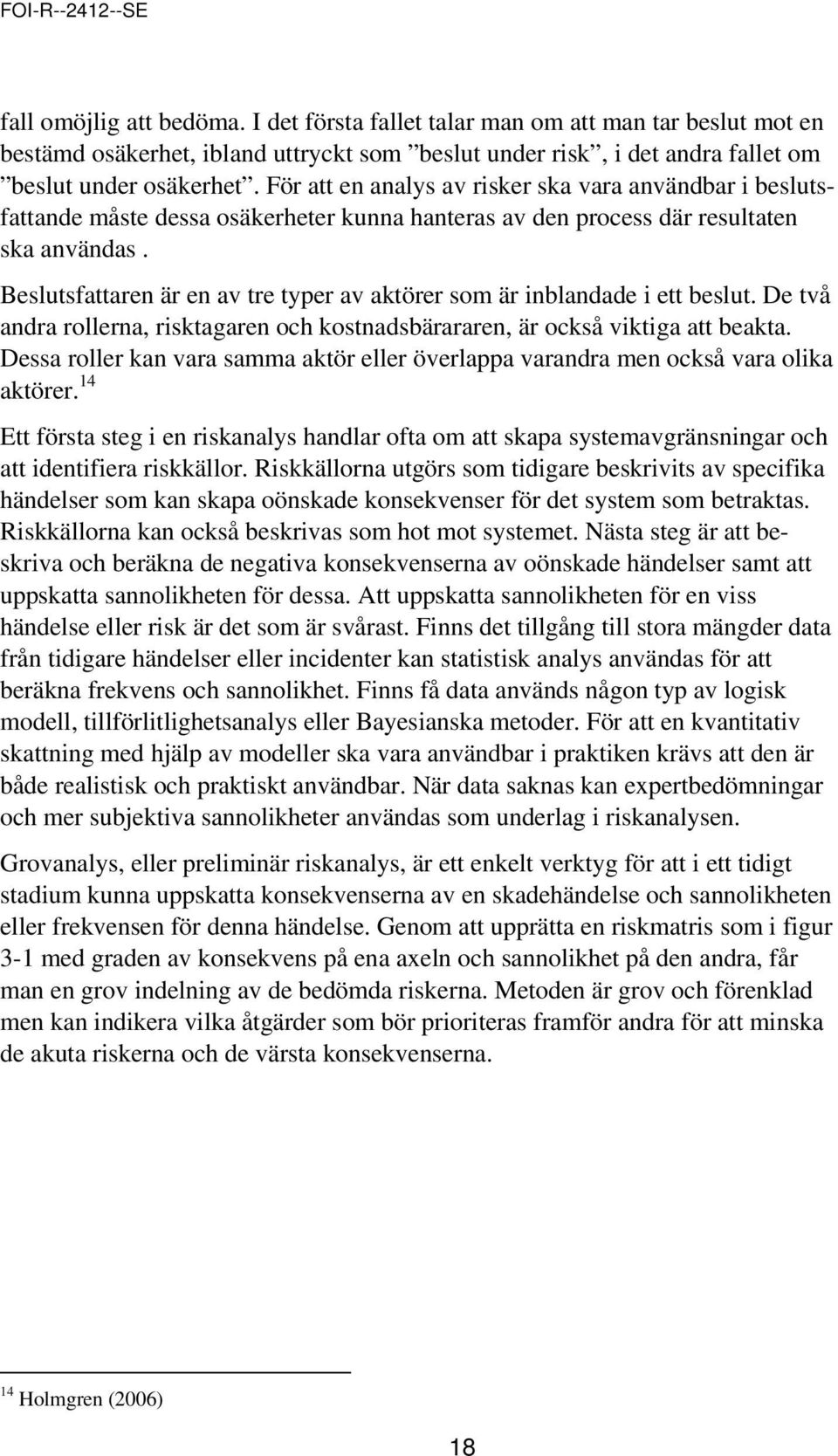 Beslutsfattaren är en av tre typer av aktörer som är inblandade i ett beslut. De två andra rollerna, risktagaren och kostnadsbärararen, är också viktiga att beakta.