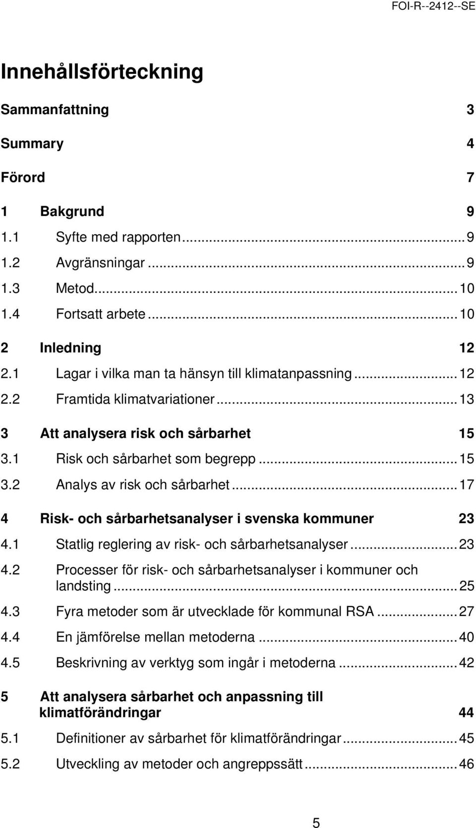 ..17 4 Risk- och sårbarhetsanalyser i svenska kommuner 23 4.1 Statlig reglering av risk- och sårbarhetsanalyser...23 4.2 Processer för risk- och sårbarhetsanalyser i kommuner och landsting...25 4.