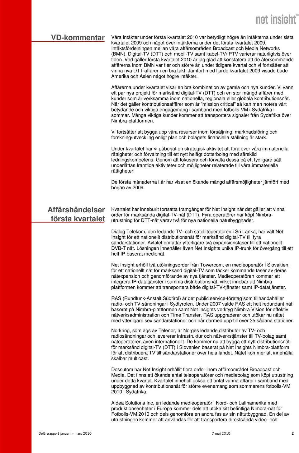 Vad gäller första kvartalet 2010 är jag glad att konstatera att de återkommande affärerna inom BMN var fler och större än under tidigare kvartal och vi fortsätter att vinna nya DTT-affärer i en bra