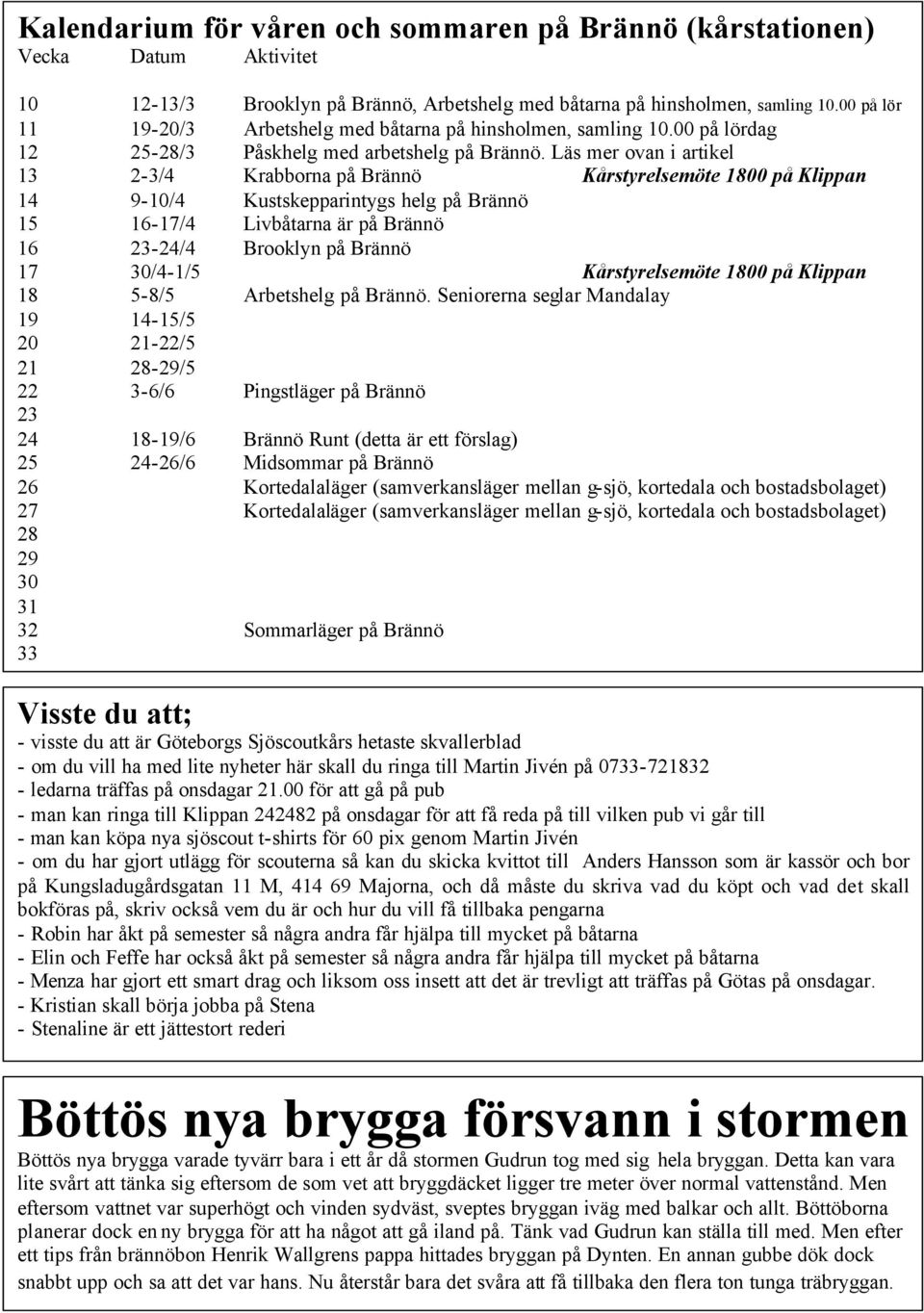 Läs mer ovan i artikel 13 2-3/4 Krabborna på Brännö Kårstyrelsemöte 1800 på Klippan 14 9-10/4 Kustskepparintygs helg på Brännö 15 16-17/4 Livbåtarna är på Brännö 16 23-24/4 Brooklyn på Brännö 17