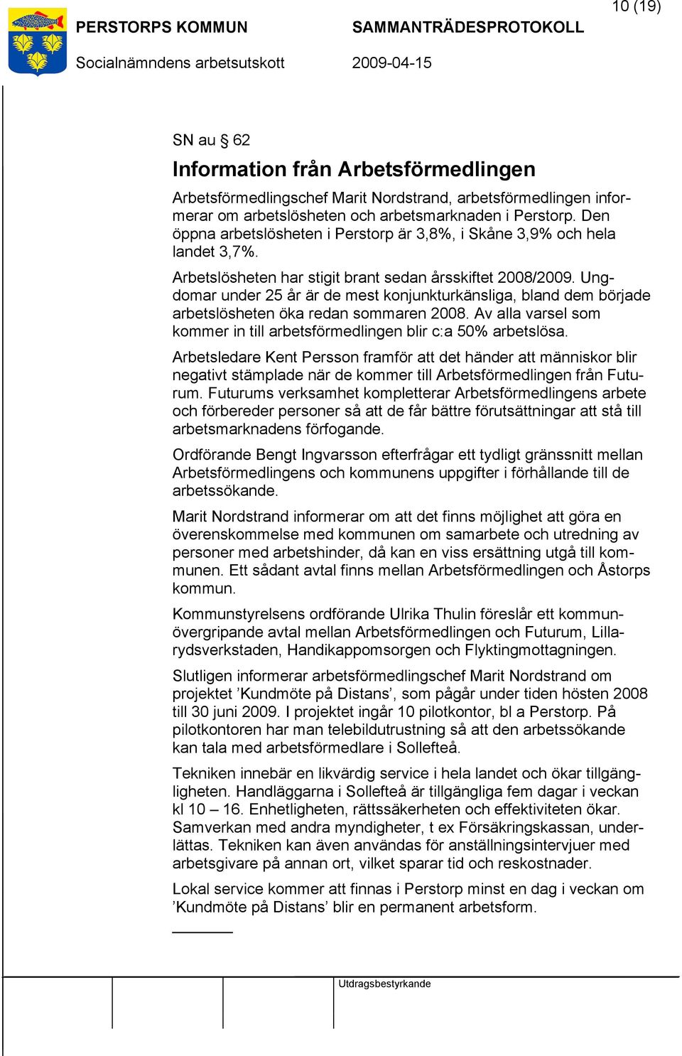 Ungdomar under 25 år är de mest konjunkturkänsliga, bland dem började arbetslösheten öka redan sommaren 2008. Av alla varsel som kommer in till arbetsförmedlingen blir c:a 50% arbetslösa.