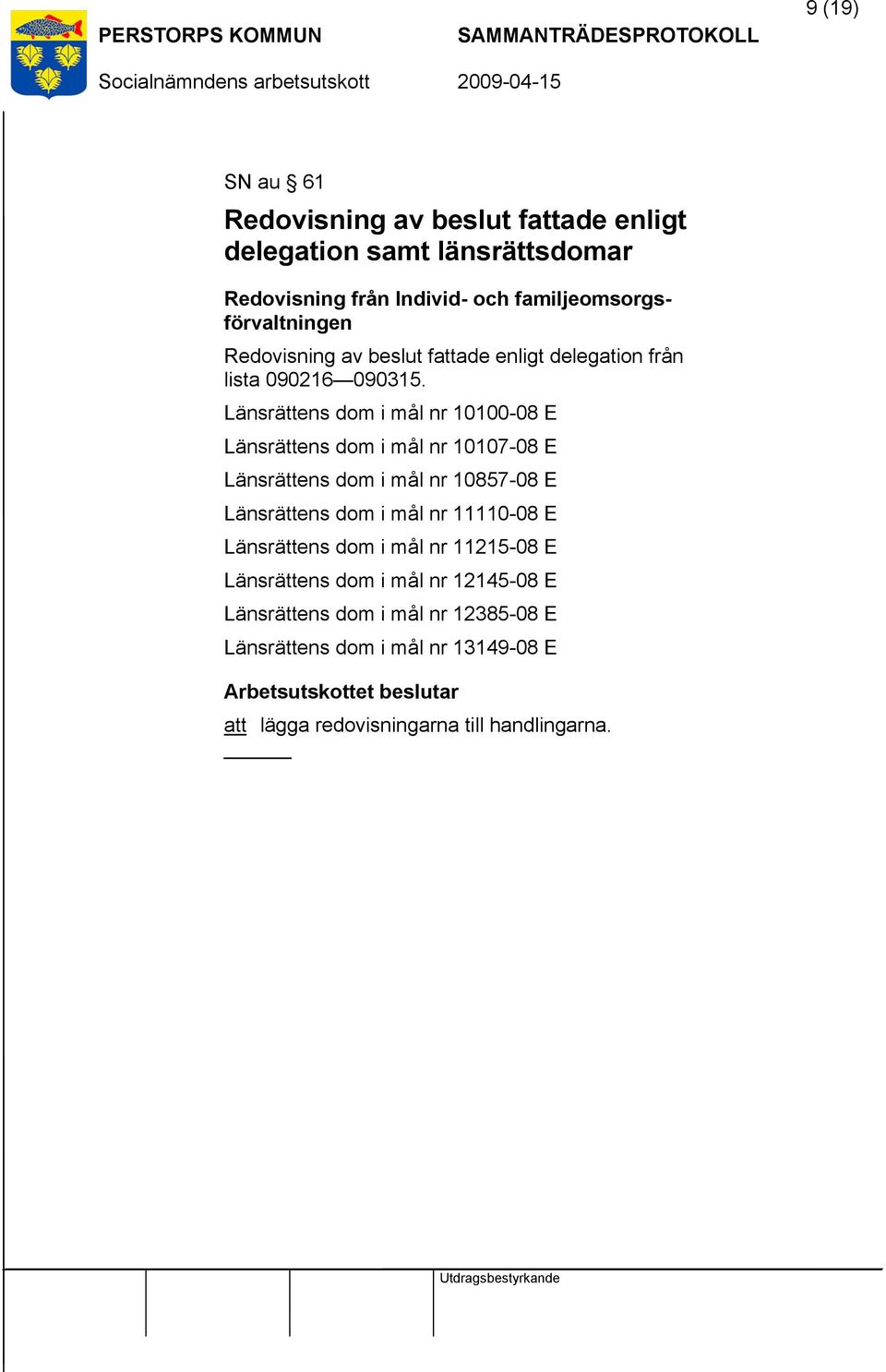 Länsrättens dom i mål nr 10100-08 E Länsrättens dom i mål nr 10107-08 E Länsrättens dom i mål nr 10857-08 E Länsrättens dom i mål nr 11110-08 E