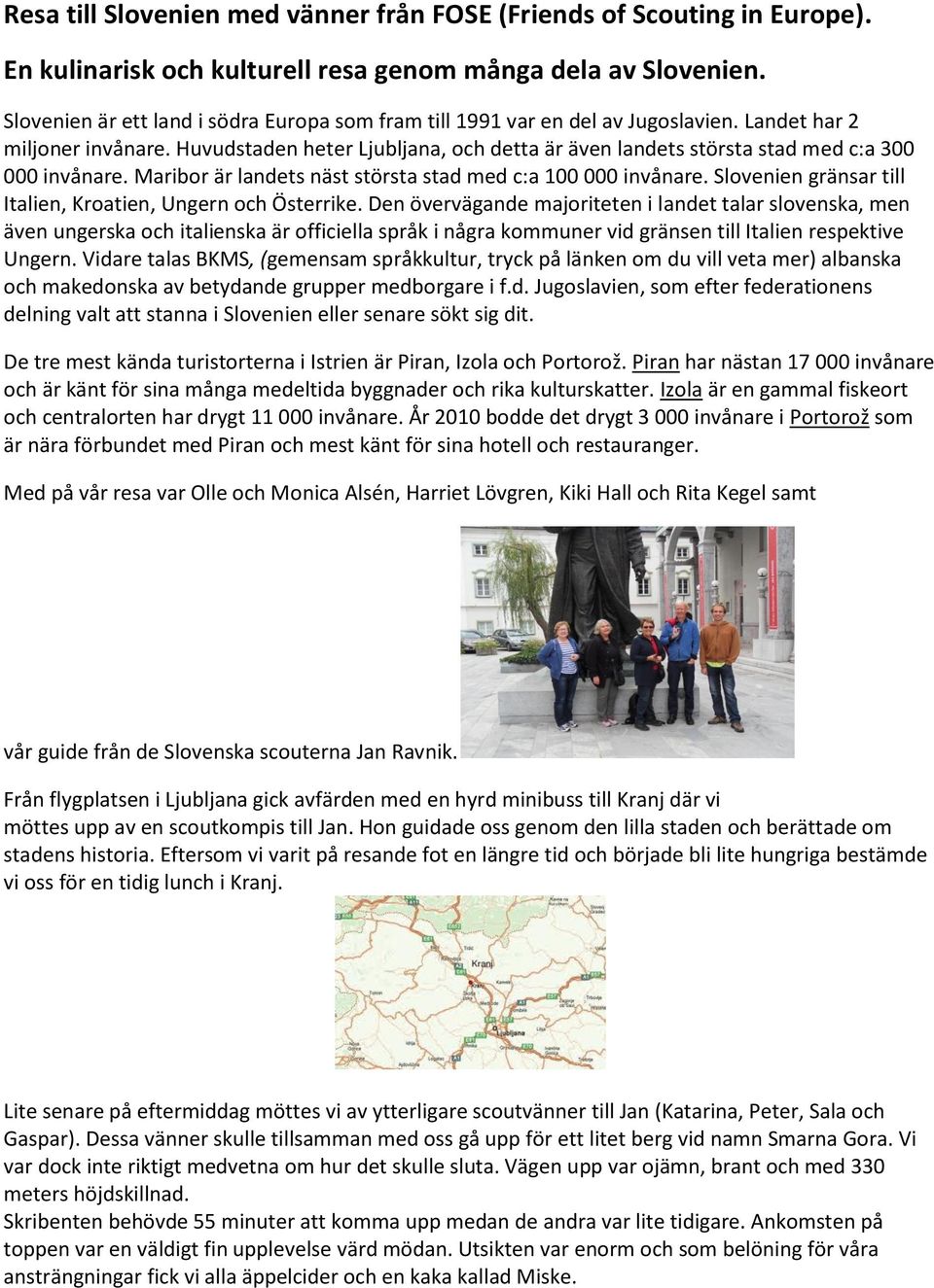 Huvudstaden heter Ljubljana, och detta är även landets största stad med c:a 300 000 invånare. Maribor är landets näst största stad med c:a 100 000 invånare.