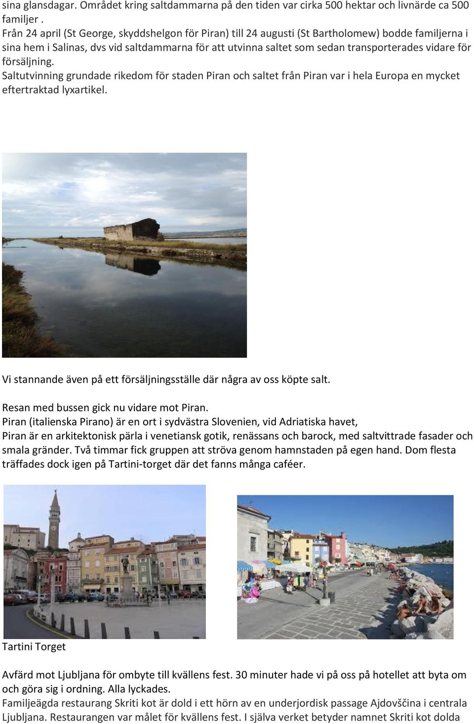 för försäljning. Saltutvinning grundade rikedom för staden Piran och saltet från Piran var i hela Europa en mycket eftertraktad lyxartikel.