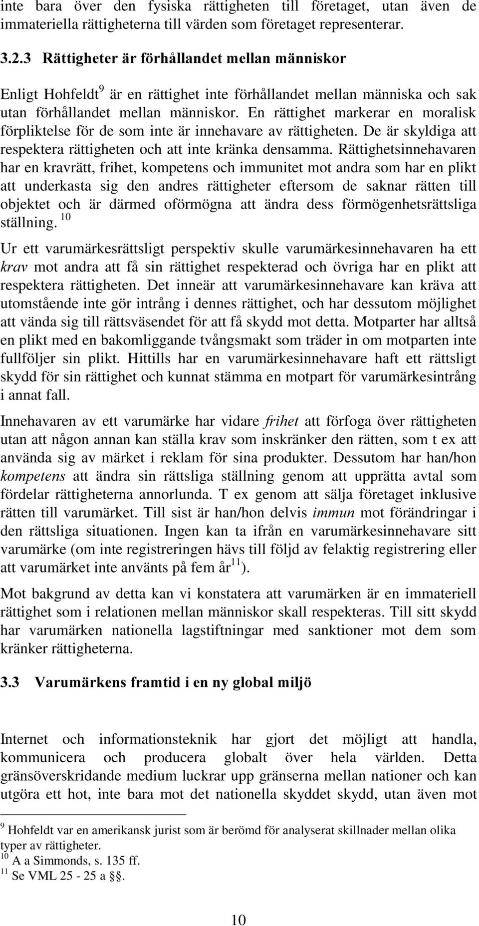 En rättighet markerar en moralisk förpliktelse för de som inte är innehavare av rättigheten. De är skyldiga att respektera rättigheten och att inte kränka densamma.