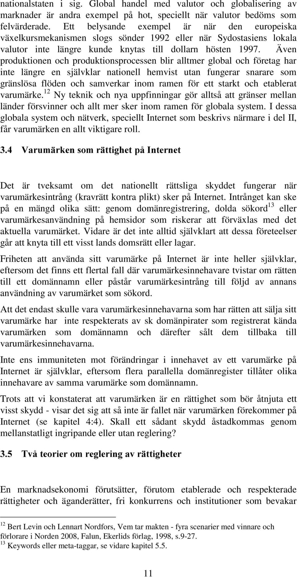 Även produktionen och produktionsprocessen blir alltmer global och företag har inte längre en självklar nationell hemvist utan fungerar snarare som gränslösa flöden och samverkar inom ramen för ett