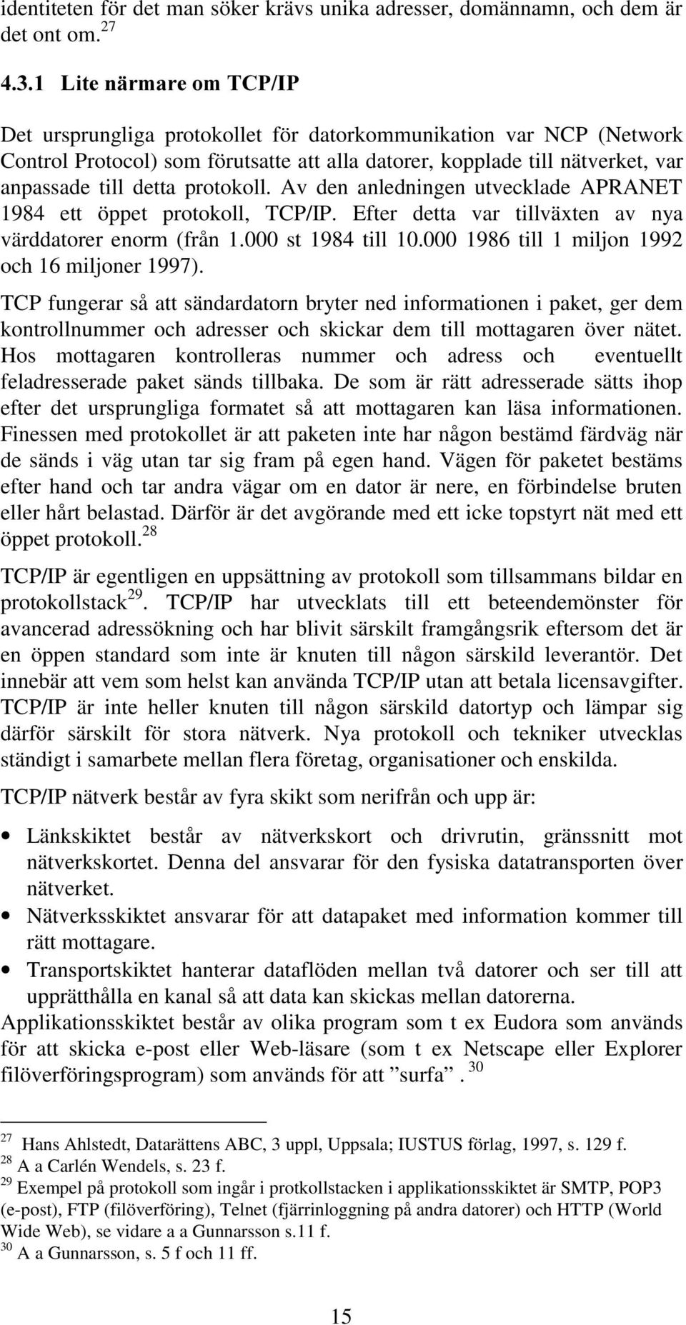 Av den anledningen utvecklade APRANET 1984 ett öppet protokoll, TCP/IP. Efter detta var tillväxten av nya värddatorer enorm (från 1.000 st 1984 till 10.