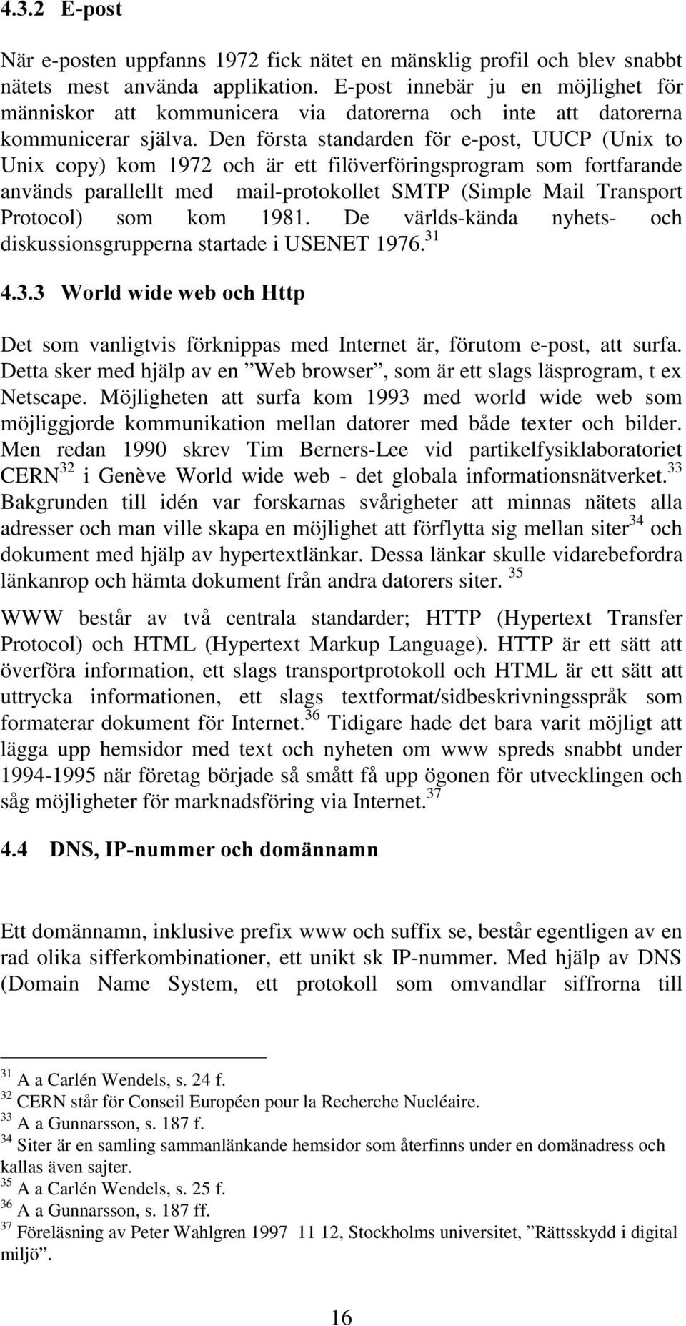 Den första standarden för e-post, UUCP (Unix to Unix copy) kom 1972 och är ett filöverföringsprogram som fortfarande används parallellt med mail-protokollet SMTP (Simple Mail Transport Protocol) som