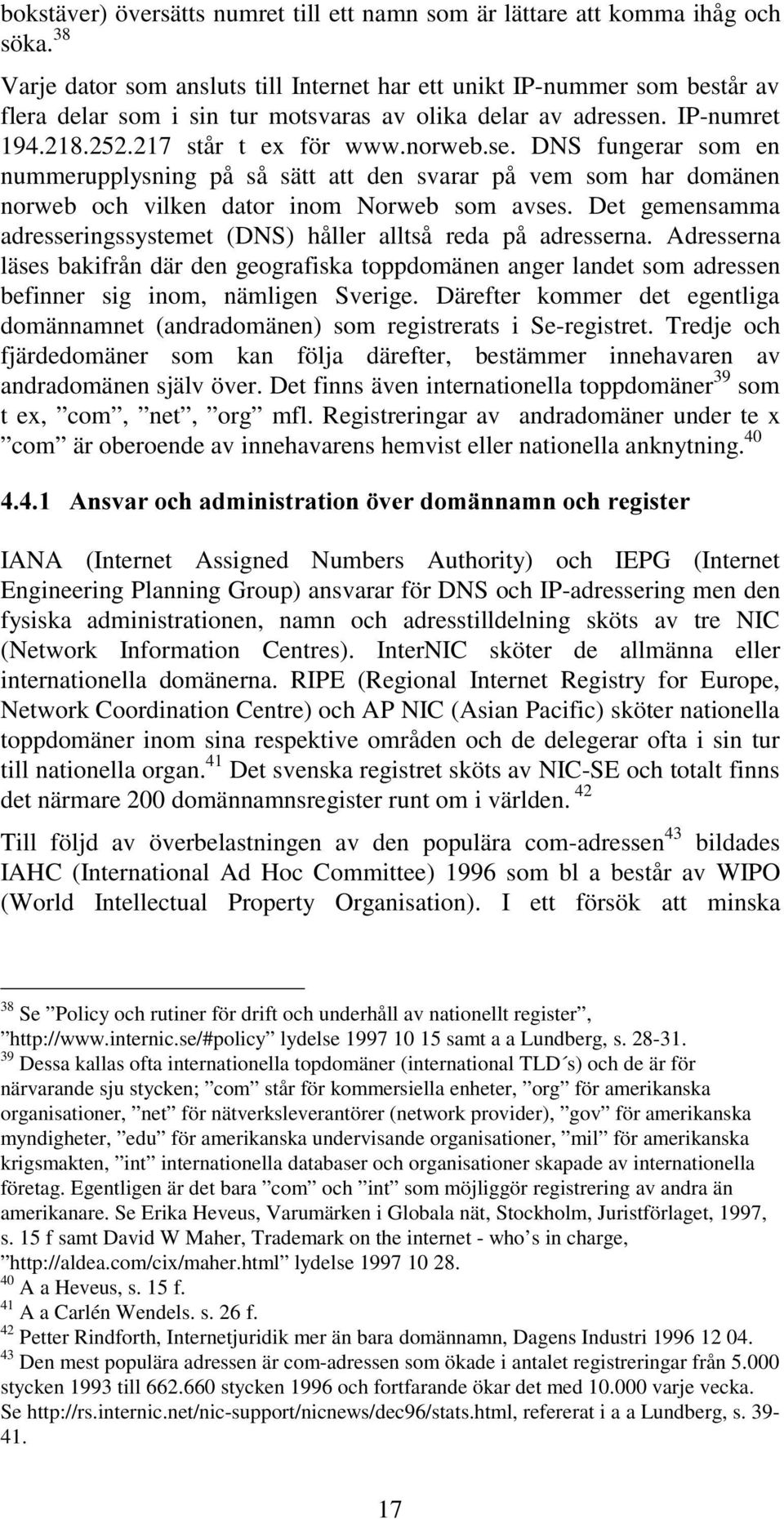 . IP-numret 194.218.252.217 står t ex för www.norweb.se. DNS fungerar som en nummerupplysning på så sätt att den svarar på vem som har domänen norweb och vilken dator inom Norweb som avses.