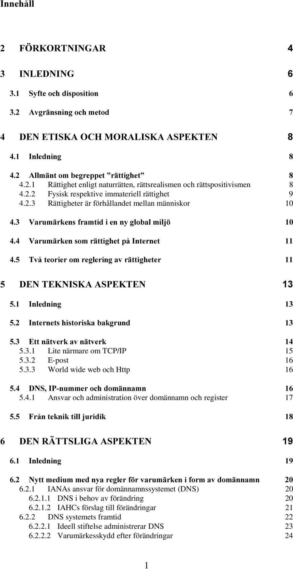 2.1 IANAs ansvar för domännamnssystemet (DNS) 20 6.2.1.1 DNS i behov av förändring 20 6.2.1.2 IAHCs förslag till förändringar 21 6.2.2 DNS systemets framtid 22 6.