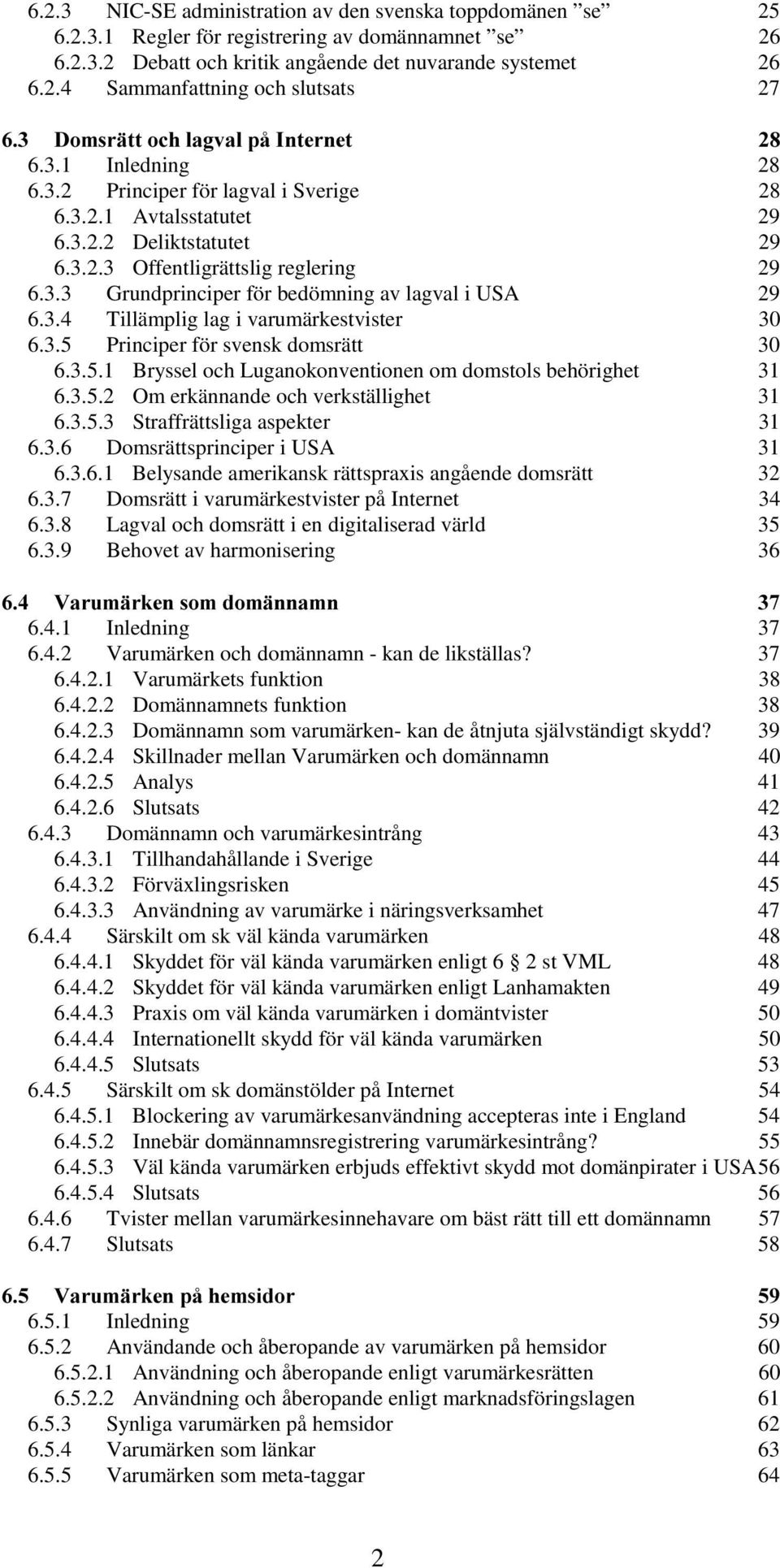 3.4 Tillämplig lag i varumärkestvister 30 6.3.5 Principer för svensk domsrätt 30 6.3.5.1 Bryssel och Luganokonventionen om domstols behörighet 31 6.3.5.2 Om erkännande och verkställighet 31 6.3.5.3 Straffrättsliga aspekter 31 6.