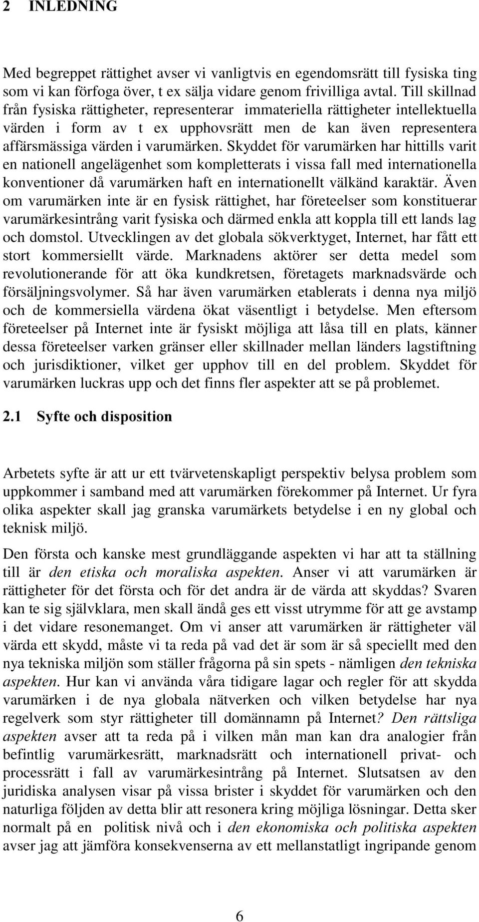 Skyddet för varumärken har hittills varit en nationell angelägenhet som kompletterats i vissa fall med internationella konventioner då varumärken haft en internationellt välkänd karaktär.