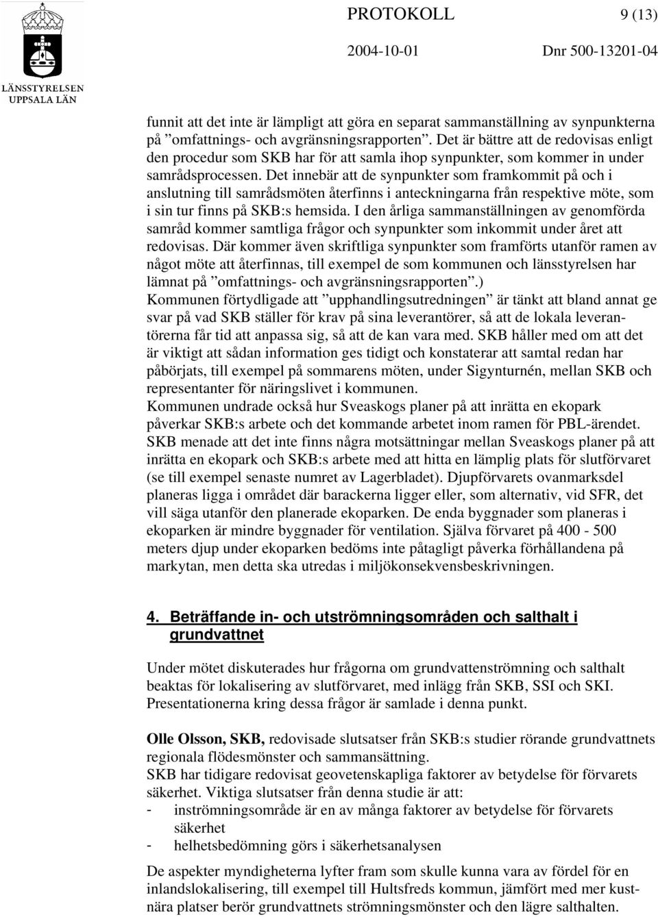 Det innebär att de synpunkter som framkommit på och i anslutning till samrådsmöten återfinns i anteckningarna från respektive möte, som i sin tur finns på SKB:s hemsida.