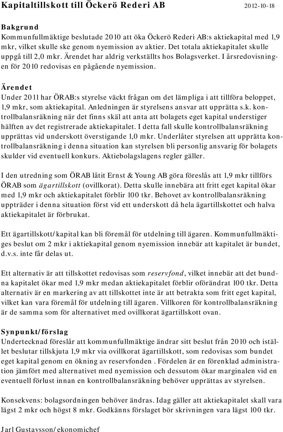 Ärendet Under 2011 har ÖRAB:s styrelse väckt frågan om det lämpliga i att tillföra beloppet, 1,9 mkr, som aktiekapital. Anledningen är styrelsens ansvar att upprätta s.k. kontrollbalansräkning när det finns skäl att anta att bolagets eget kapital understiger hälften av det registrerade aktiekapitalet.