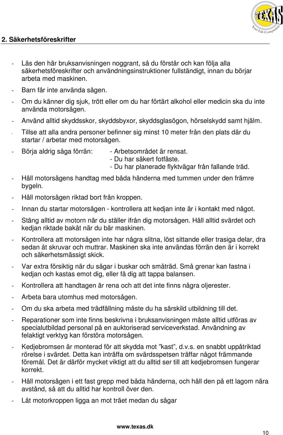 - Använd alltid skyddsskor, skyddsbyxor, skyddsglasögon, hörselskydd samt hjälm. - Tillse att alla andra personer befinner sig minst 10 meter från den plats där du startar / arbetar med motorsågen.