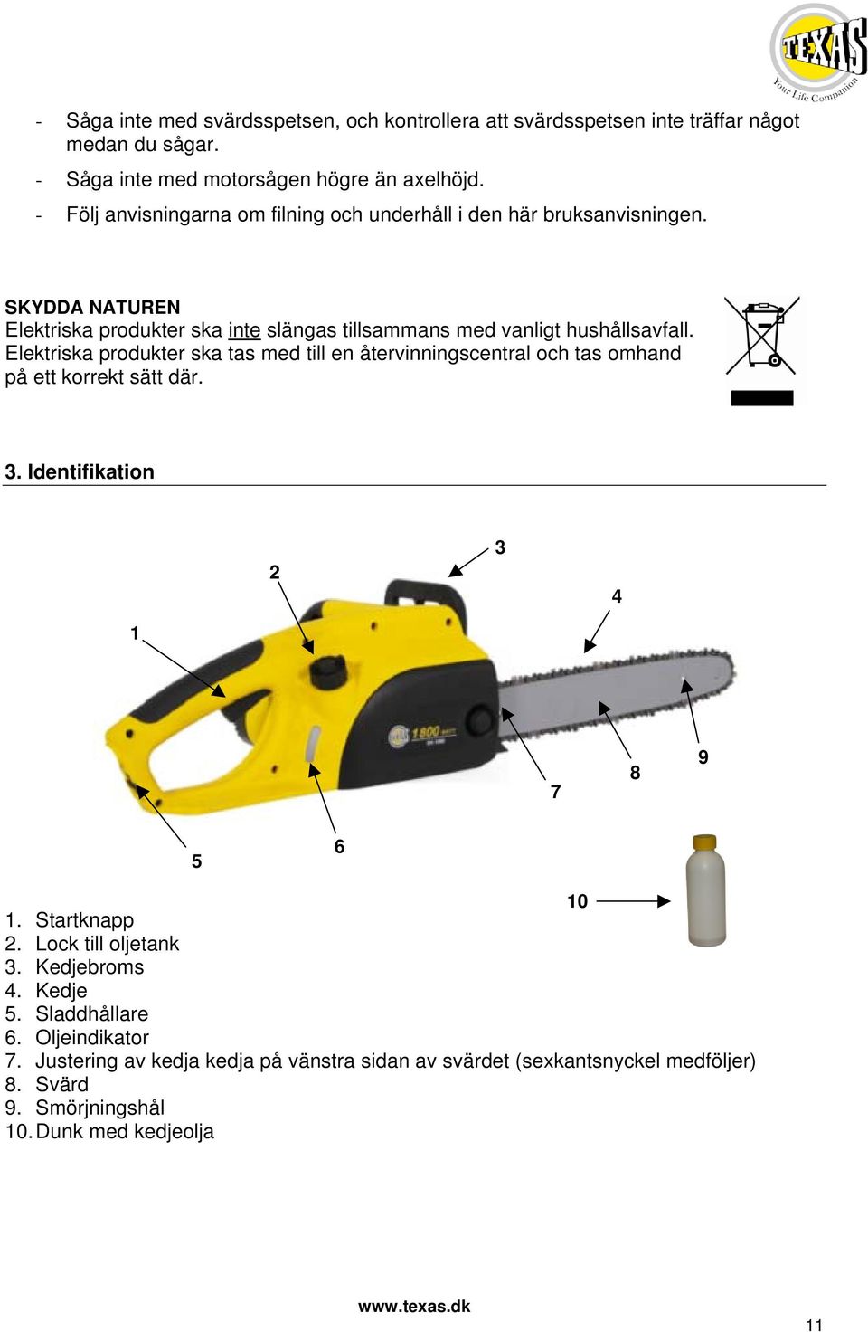 Elektriska produkter ska tas med till en återvinningscentral och tas omhand på ett korrekt sätt där. 3. Identifikation 2 3 4 1 7 8 9 5 6 10 1. Startknapp 2.