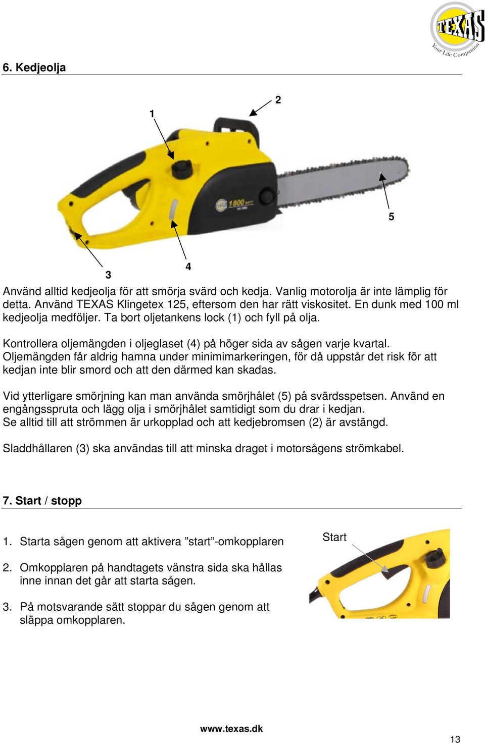 Oljemängden får aldrig hamna under minimimarkeringen, för då uppstår det risk för att kedjan inte blir smord och att den därmed kan skadas.