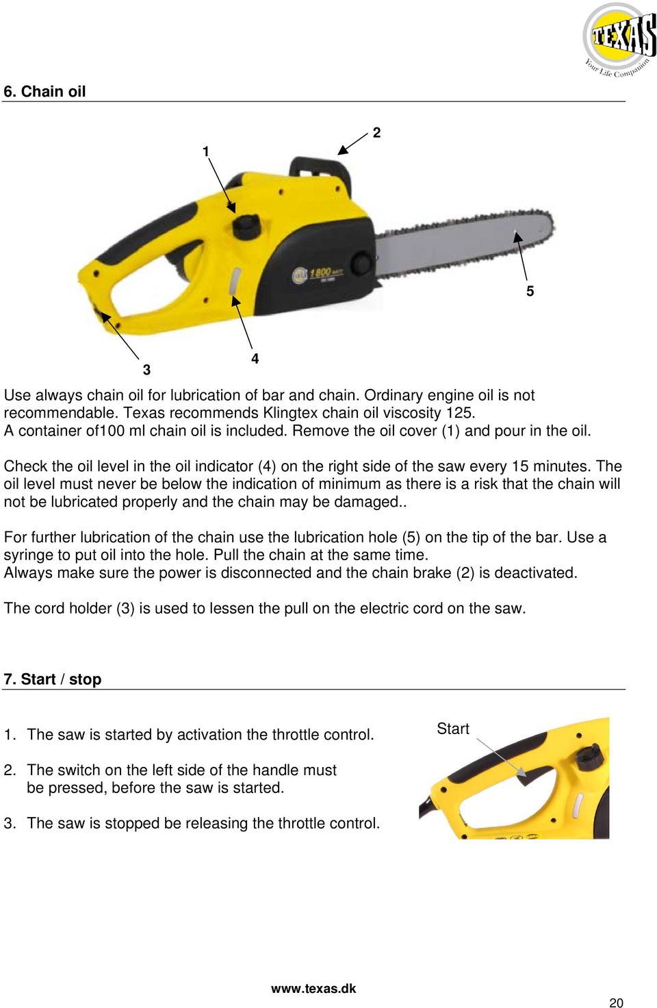 The oil level must never be below the indication of minimum as there is a risk that the chain will not be lubricated properly and the chain may be damaged.