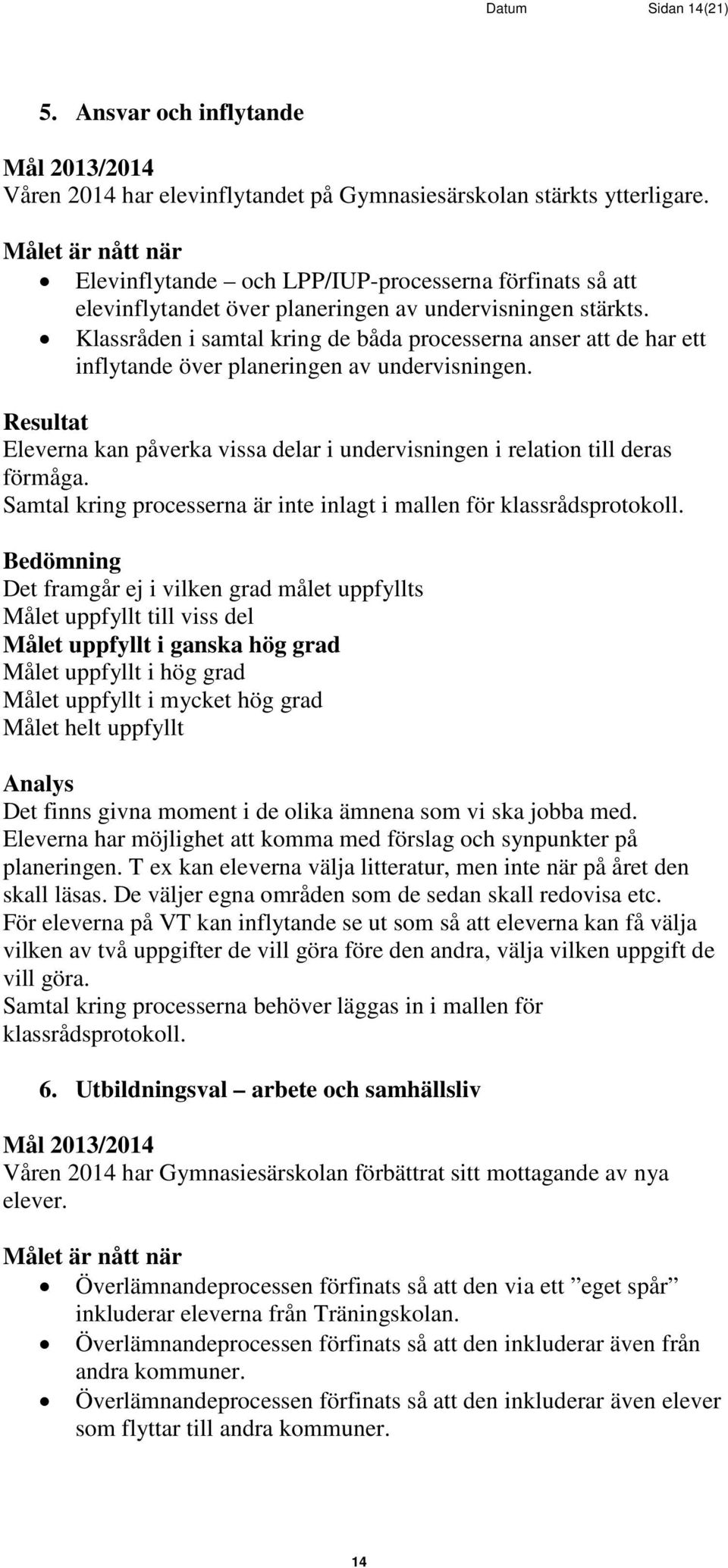 Klassråden i samtal kring de båda processerna anser att de har ett inflytande över planeringen av undervisningen. Eleverna kan påverka vissa delar i undervisningen i relation till deras förmåga.