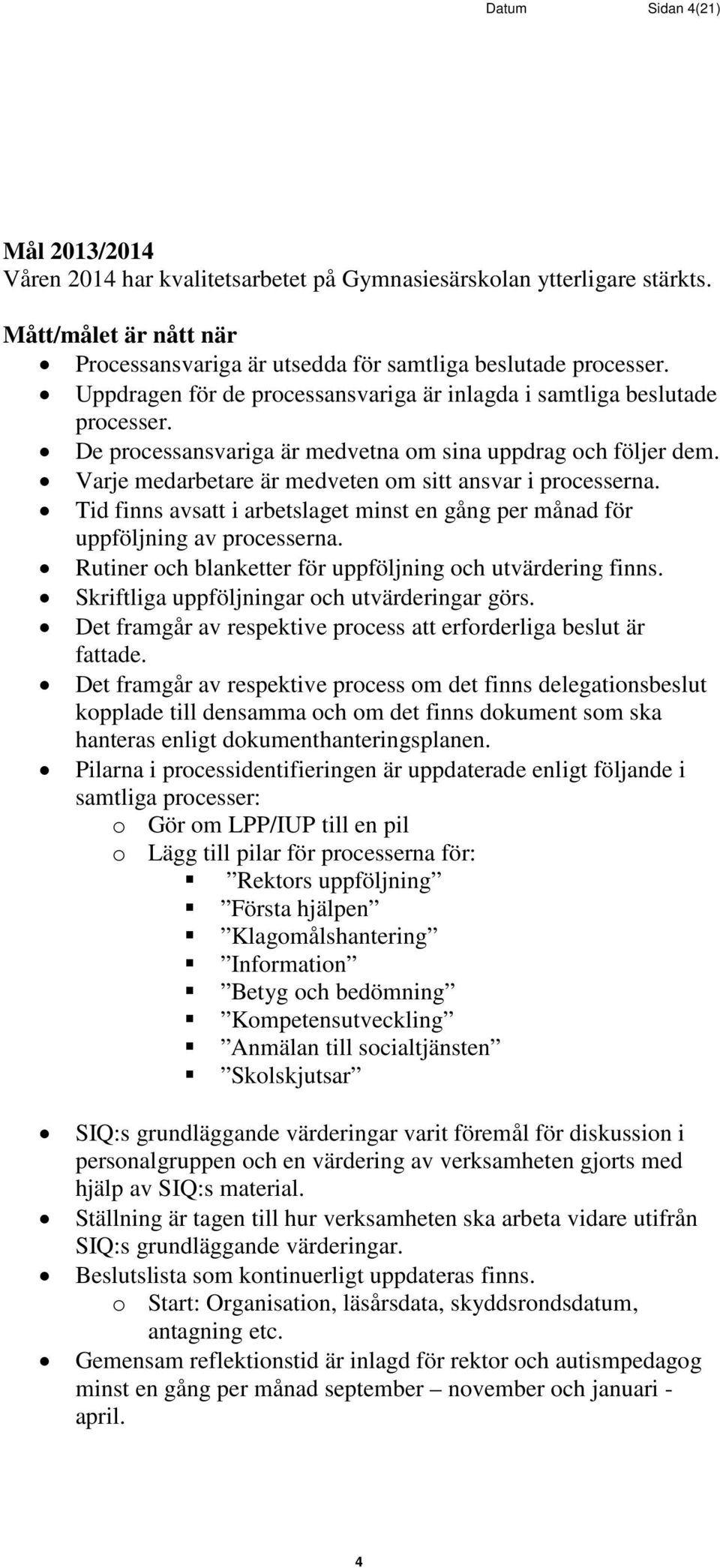 Tid finns avsatt i arbetslaget minst en gång per månad för uppföljning av processerna. Rutiner och blanketter för uppföljning och utvärdering finns. Skriftliga uppföljningar och utvärderingar görs.