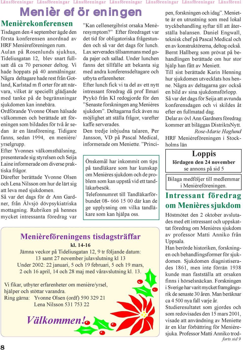 Några deltagare hade rest från Gotland, Karlstad m fl orter för att närvara, vilket är speciellt glädjande med tanke på de begränsningar sjukdomen kan innebära.