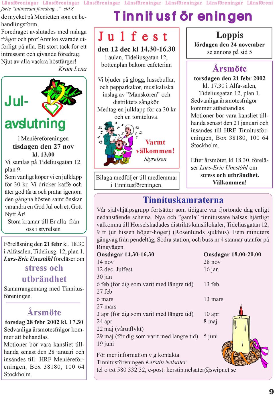 Kram Lena Jul- avslutning i Menièreföreningen tisdagen den 27 nov kl. 13.00 Vi samlas på Tideliusgatan 12, plan 9. Som vanligt köper vi en julklapp för 30 kr.