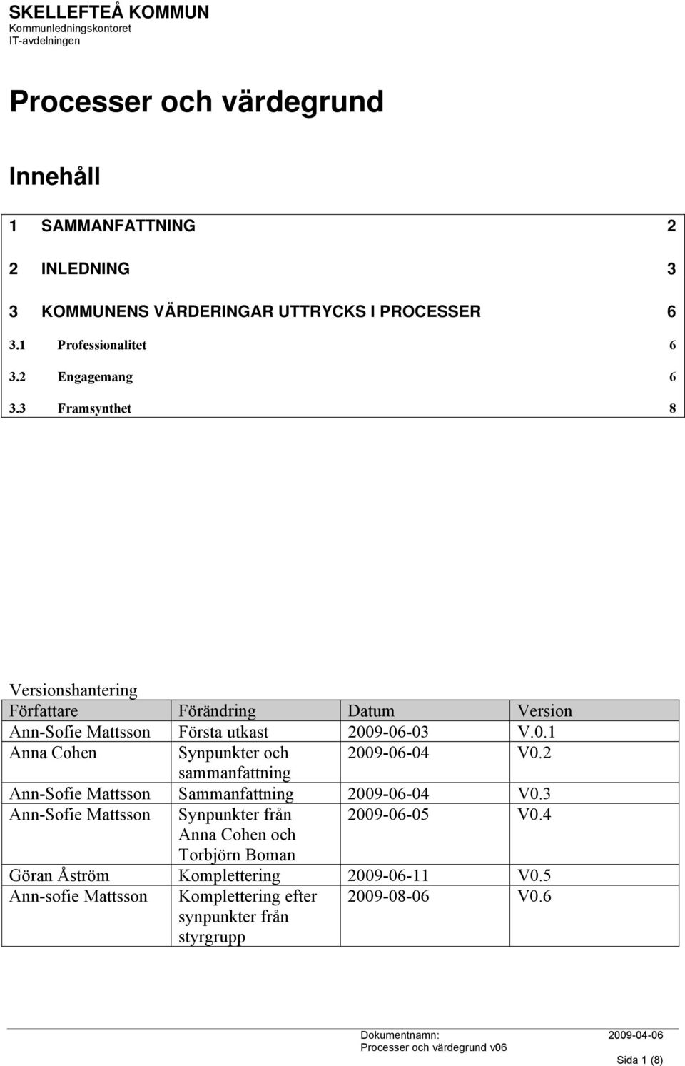 9-06-03 V.0.1 Anna Cohen Synpunkter och 2009-06-04 V0.2 sammanfattning Ann-Sofie Mattsson Sammanfattning 2009-06-04 V0.