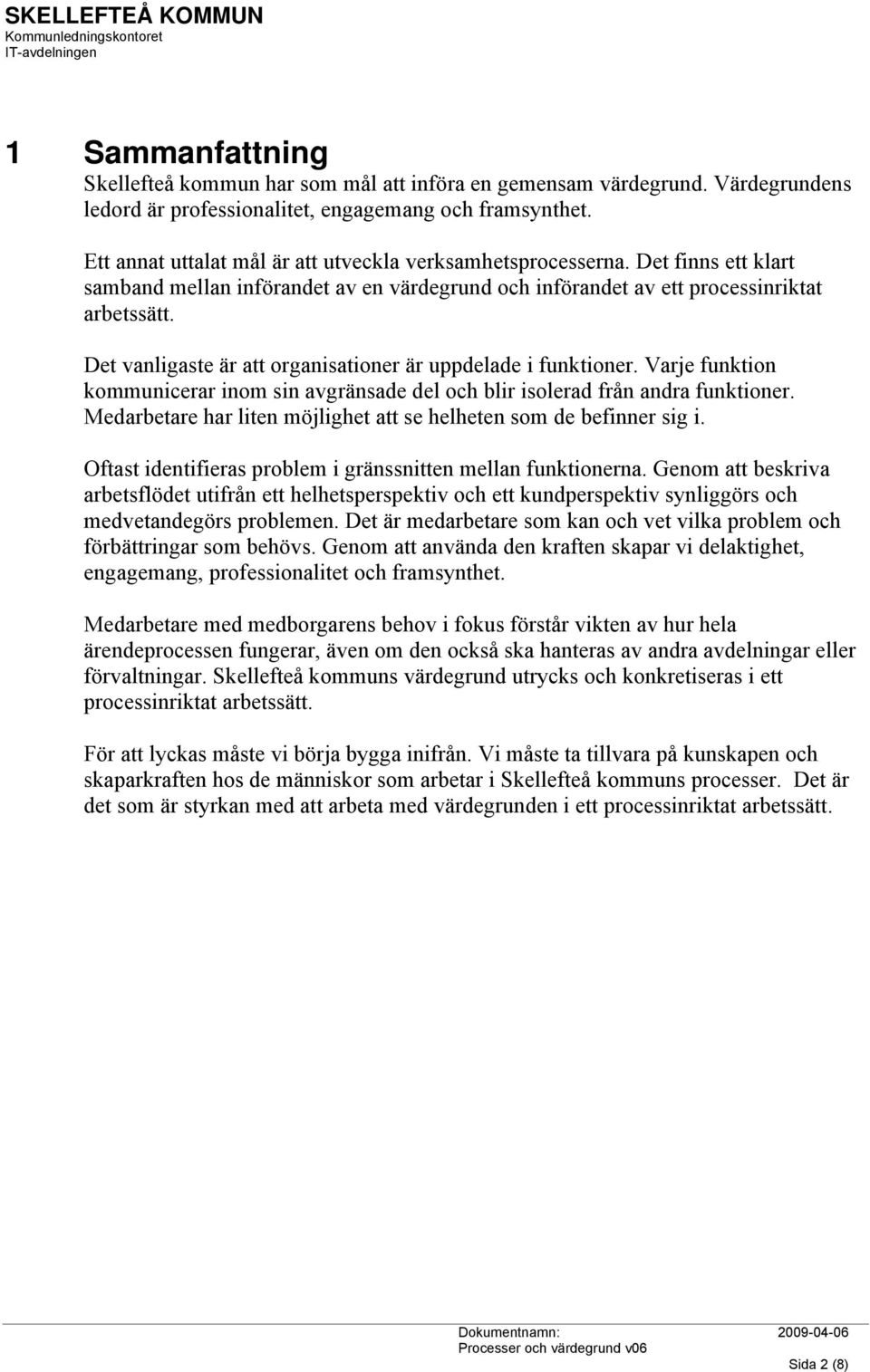 Det vanligaste är att organisationer är uppdelade i funktioner. Varje funktion kommunicerar inom sin avgränsade del och blir isolerad från andra funktioner.
