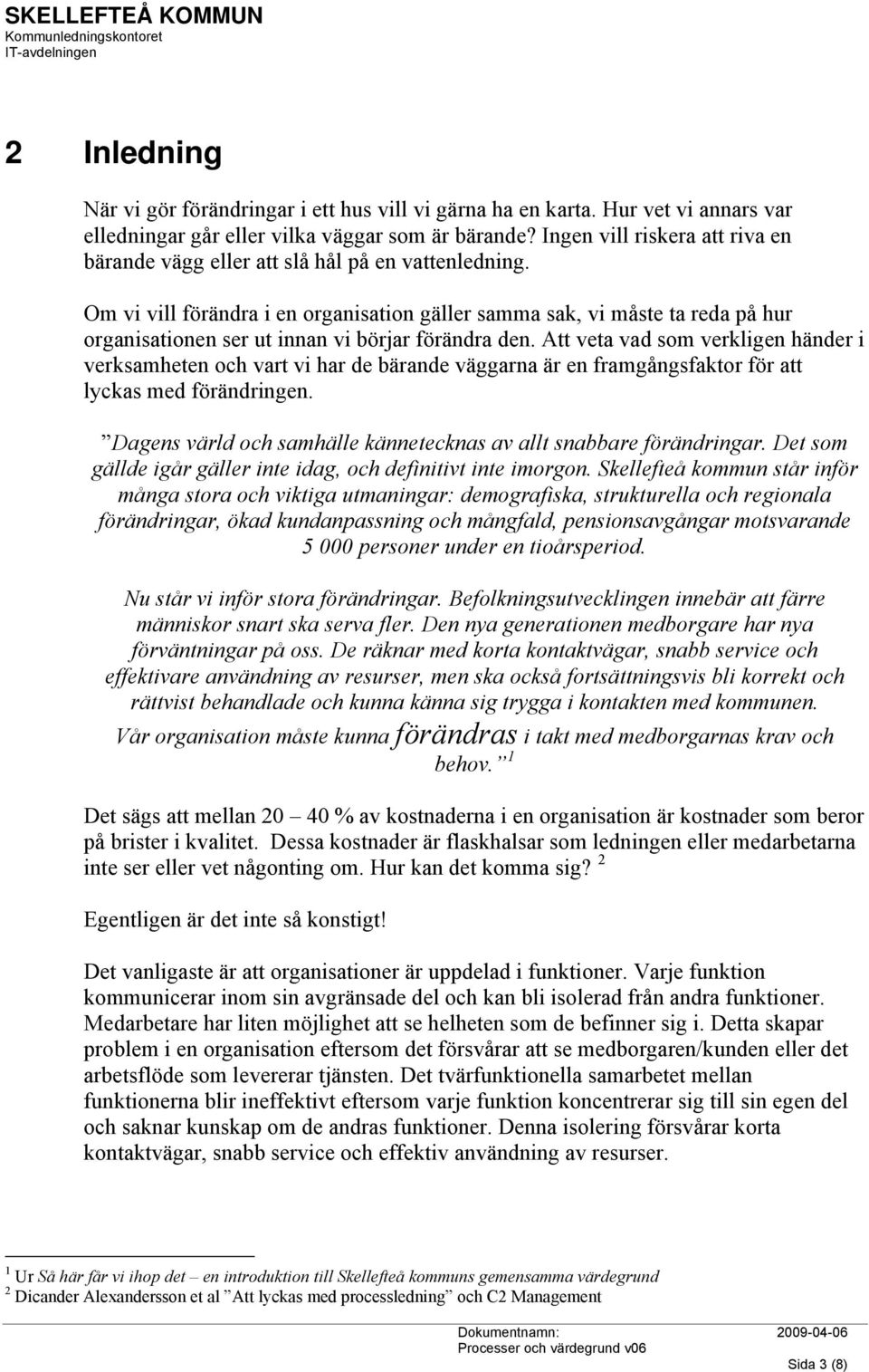 Om vi vill förändra i en organisation gäller samma sak, vi måste ta reda på hur organisationen ser ut innan vi börjar förändra den.