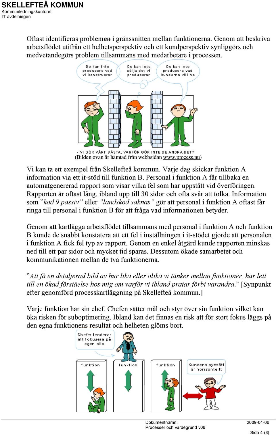 (Bilden ovan är hämtad från webbsidan www.process.nu) Vi kan ta ett exempel från Skellefteå kommun. Varje dag skickar funktion A information via ett it-stöd till funktion B.