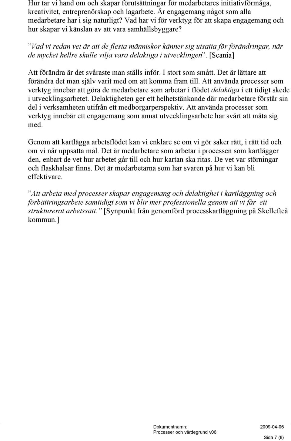 Vad vi redan vet är att de flesta människor känner sig utsatta för förändringar, när de mycket hellre skulle vilja vara delaktiga i utvecklingen.
