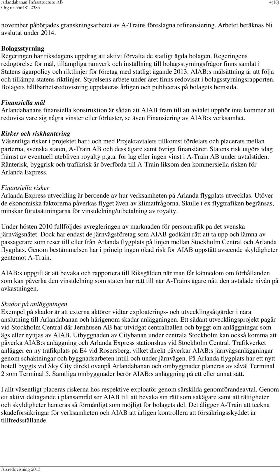 Regeringens redogörelse för mål, tillämpliga ramverk och inställning till bolagsstyrningsfrågor finns samlat i Statens ägarpolicy och riktlinjer för företag med statligt ägande 2013.