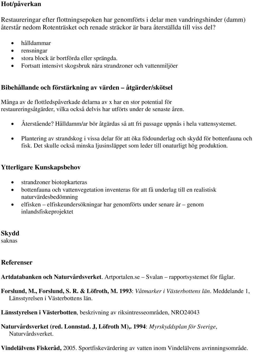 Fortsatt intensivt skogsbruk nära strandzoner och vattenmiljöer Bibehållande och förstärkning av värden åtgärder/skötsel Många av de flottledspåverkade delarna av x har en stor potential för