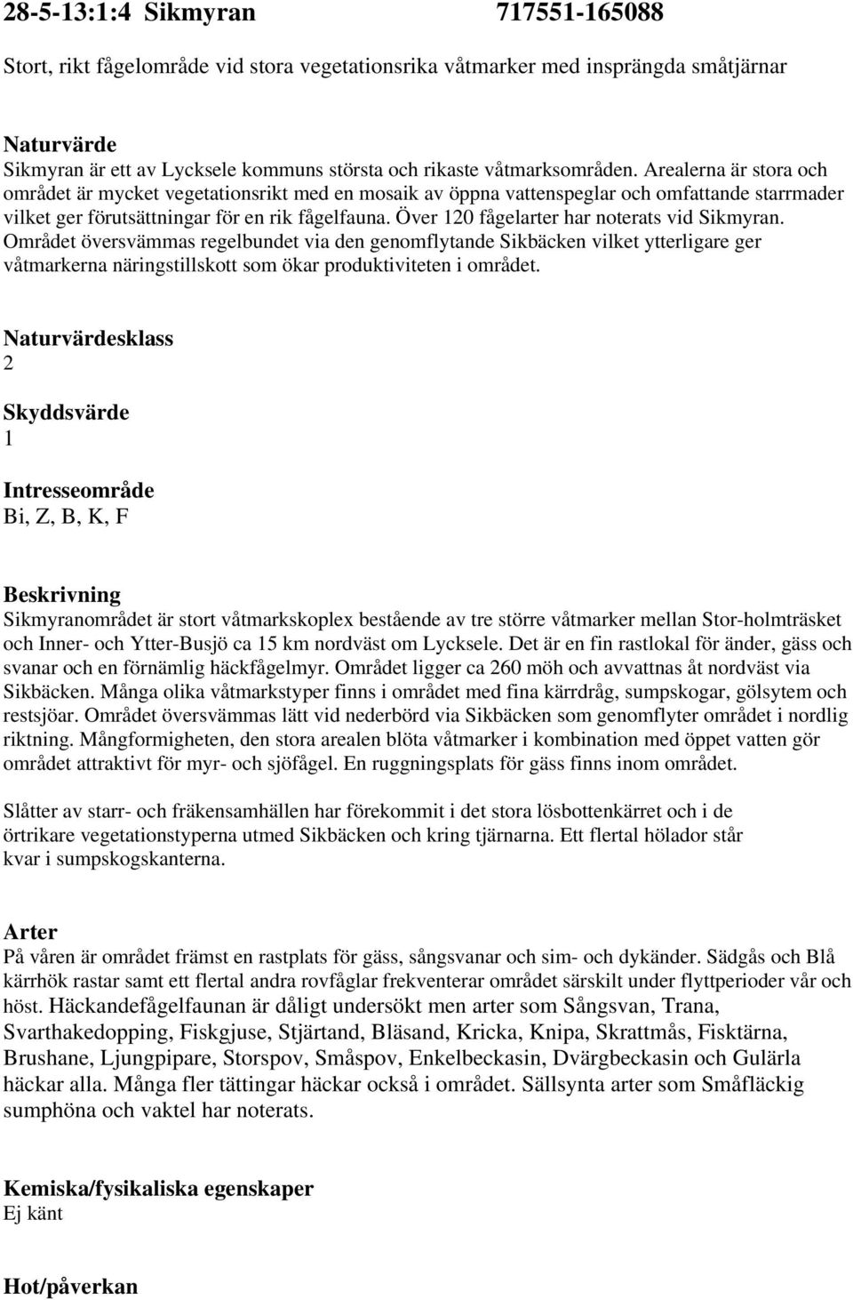 Över 10 fågelarter har noterats vid Sikmyran. Området översvämmas regelbundet via den genomflytande Sikbäcken vilket ytterligare ger våtmarkerna näringstillskott som ökar produktiviteten i området.