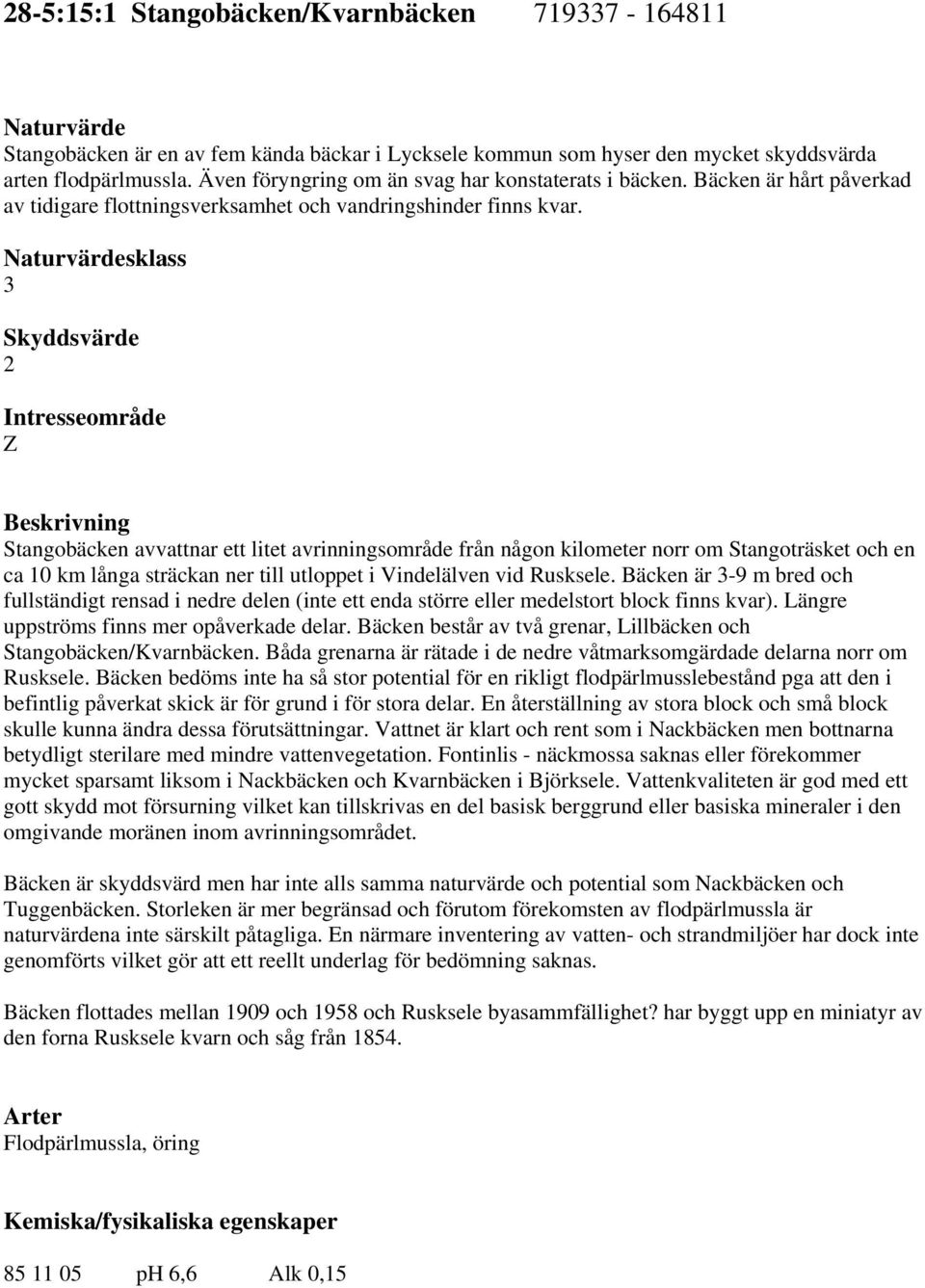 Naturvärdesklass 3 Skyddsvärde Intresseområde Z Beskrivning Stangobäcken avvattnar ett litet avrinningsområde från någon kilometer norr om Stangoträsket och en ca 10 km långa sträckan ner till