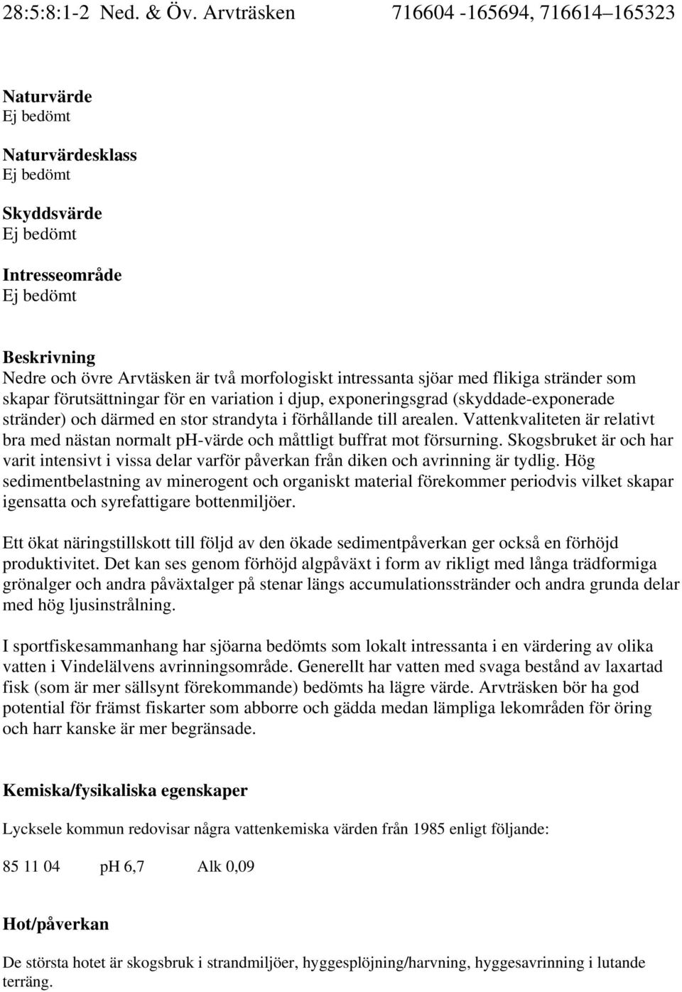 intressanta sjöar med flikiga stränder som skapar förutsättningar för en variation i djup, exponeringsgrad (skyddade-exponerade stränder) och därmed en stor strandyta i förhållande till arealen.