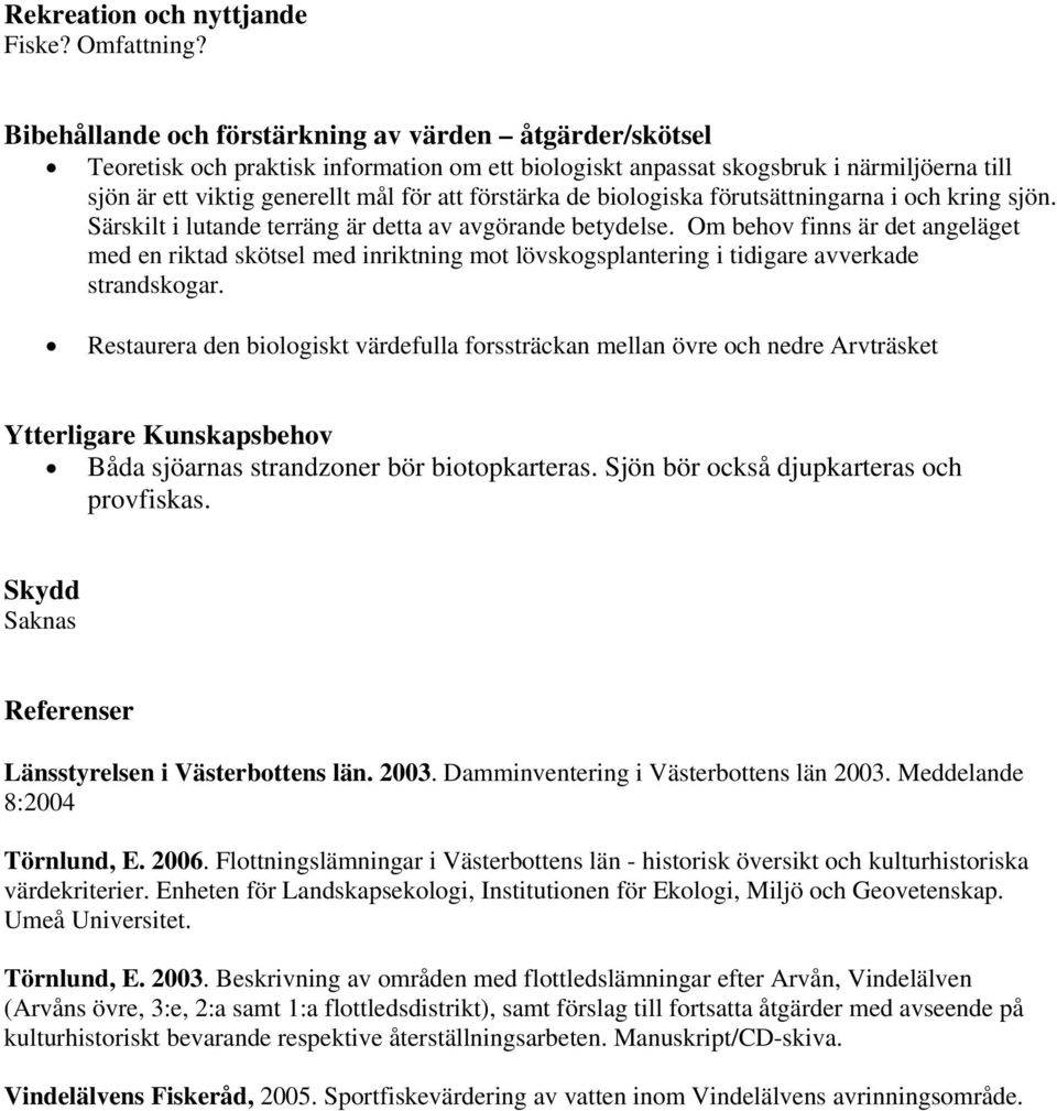 de biologiska förutsättningarna i och kring sjön. Särskilt i lutande terräng är detta av avgörande betydelse.