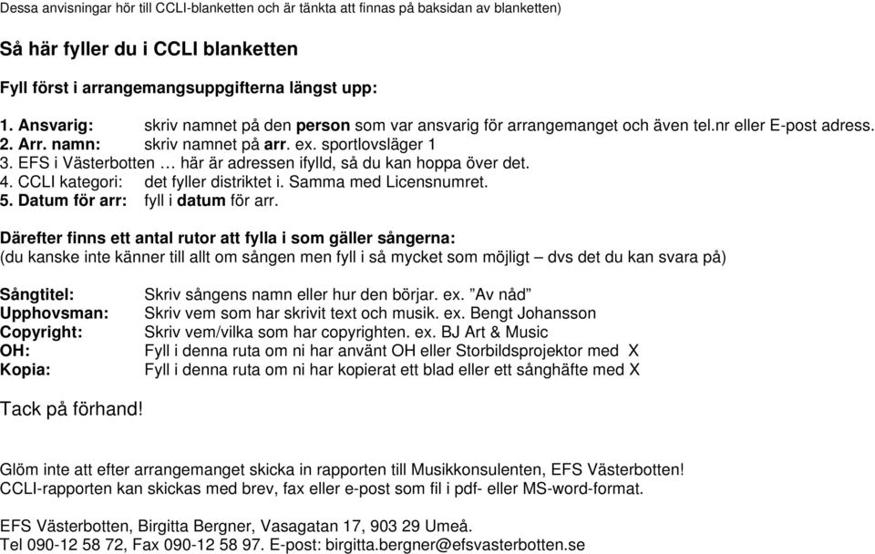 EFS i Västerbotten här är adressen ifylld, så du kan hoppa över det. 4. CCLI kategori: det fyller distriktet i. Samma med Licensnumret. 5. Datum för arr: fyll i datum för arr.