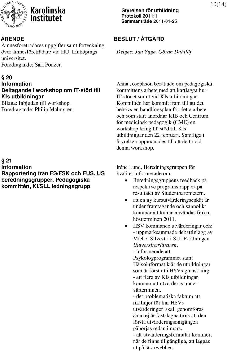 21 Rapportering från FS/FSK och FUS, US beredningsgrupper, Pedagogiska kommittén, KI/SLL ledningsgrupp Delges: Jan Ygge, Göran Dahllöf Anna Josephson berättade om pedagogiska kommitténs arbete med