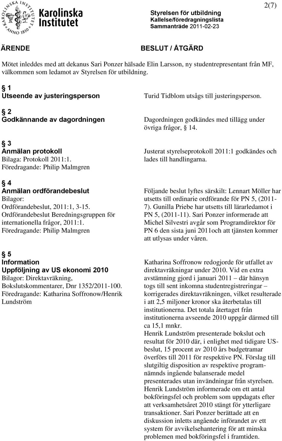 Föredragande: Philip Malmgren 4 Anmälan ordförandebeslut Bilagor: Ordförandebeslut, 2011:1, 3-15. Ordförandebeslut Beredningsgruppen för internationella frågor, 2011:1.