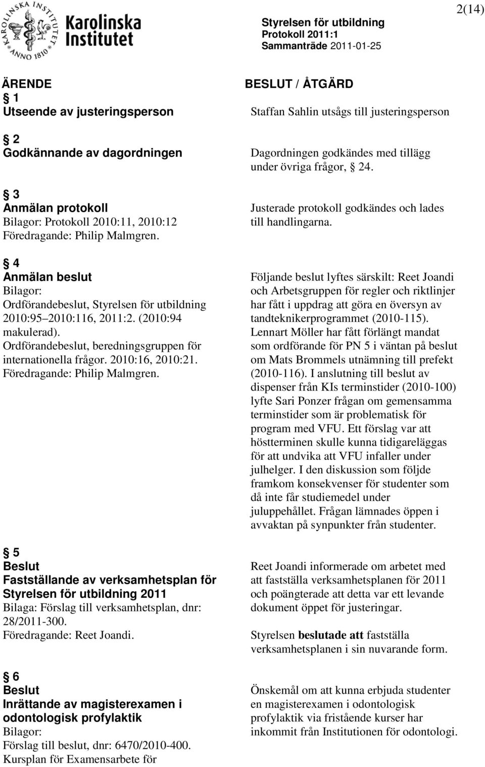 Föredragande: Philip Malmgren. 5 Fastställande av verksamhetsplan för Styrelsen för utbildning 2011 Bilaga: Förslag till verksamhetsplan, dnr: 28/2011-300. Föredragande: Reet Joandi.