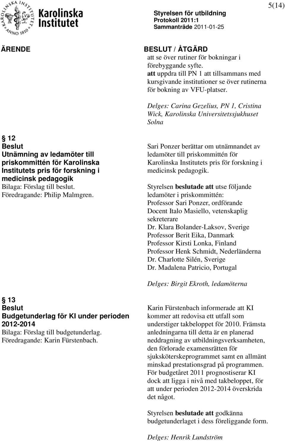 Delges: Carina Gezelius, PN 1, Cristina Wick, Karolinska Universitetssjukhuset Solna 12 Utnämning av ledamöter till priskommittén för Karolinska Institutets pris för forskning i medicinsk pedagogik