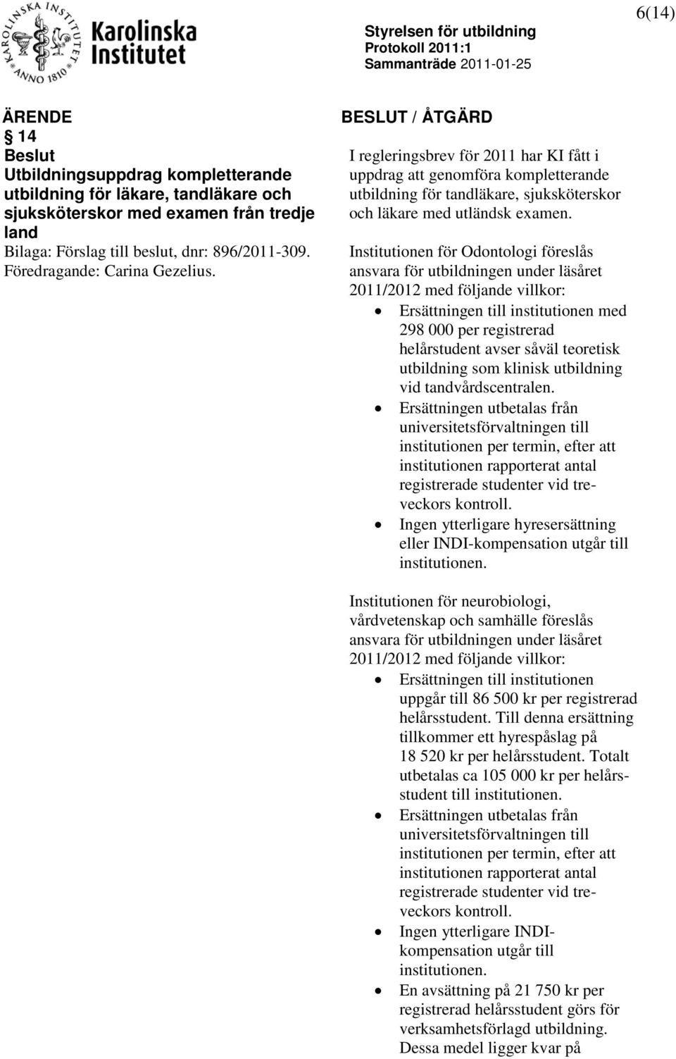 Institutionen för Odontologi föreslås ansvara för utbildningen under läsåret 2011/2012 med följande villkor: Ersättningen till institutionen med 298 000 per registrerad helårstudent avser såväl