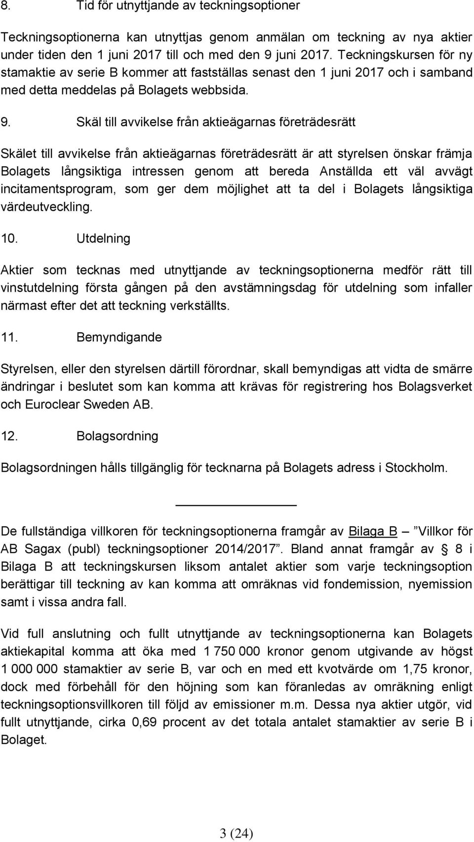 Skäl till avvikelse från aktieägarnas företrädesrätt Skälet till avvikelse från aktieägarnas företrädesrätt är att styrelsen önskar främja Bolagets långsiktiga intressen genom att bereda Anställda