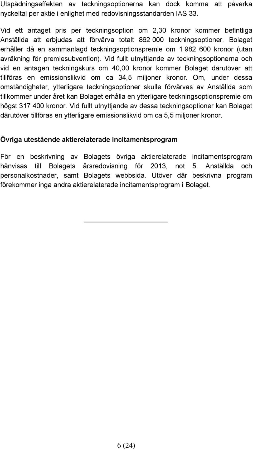 Bolaget erhåller då en sammanlagd teckningsoptionspremie om 1 982 600 kronor (utan avräkning för premiesubvention).