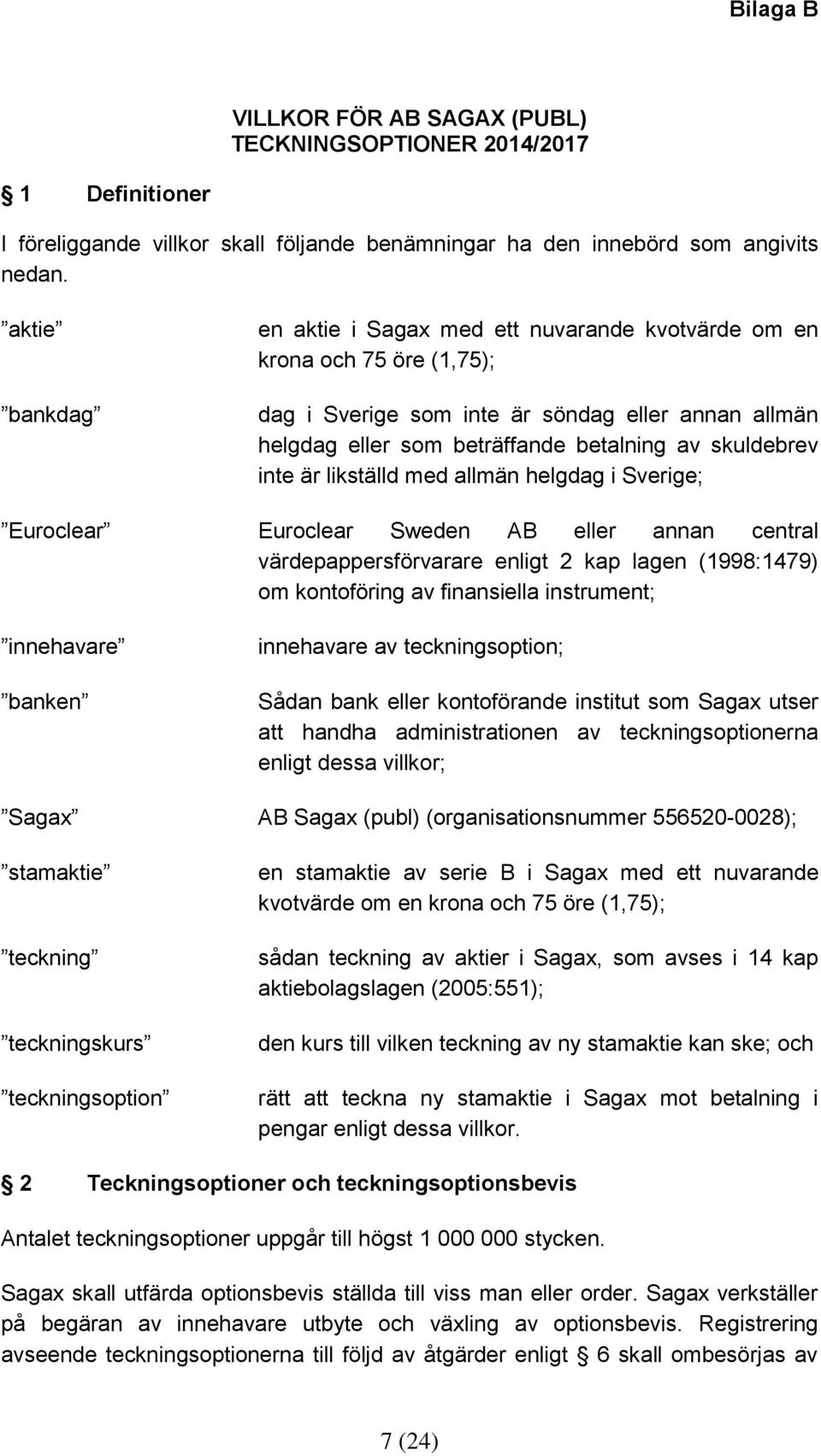 inte är likställd med allmän helgdag i Sverige; Euroclear Euroclear Sweden AB eller annan central värdepappersförvarare enligt 2 kap lagen (1998:1479) om kontoföring av finansiella instrument;